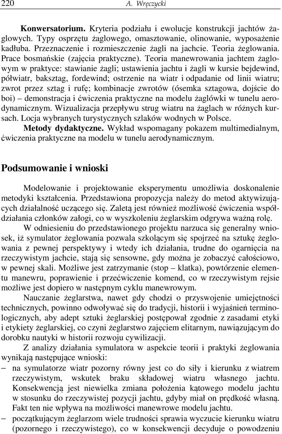 Teoria manewrowania jachtem żaglowym w praktyce: stawianie żagli; ustawienia jachtu i żagli w kursie bejdewind, półwiatr, baksztag, fordewind; ostrzenie na wiatr i odpadanie od linii wiatru; zwrot