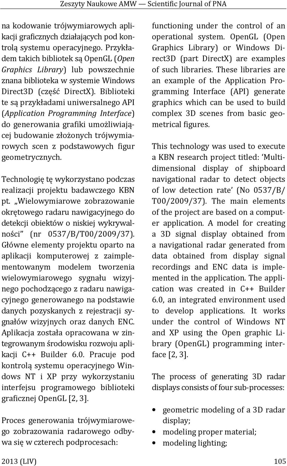 Biblioteki te są przykładami uniwersalnego API (Application Programming Interface) do generowania grafiki umożliwiającej budowanie złożonych trójwymiarowych scen z podstawowych figur geometrycznych.