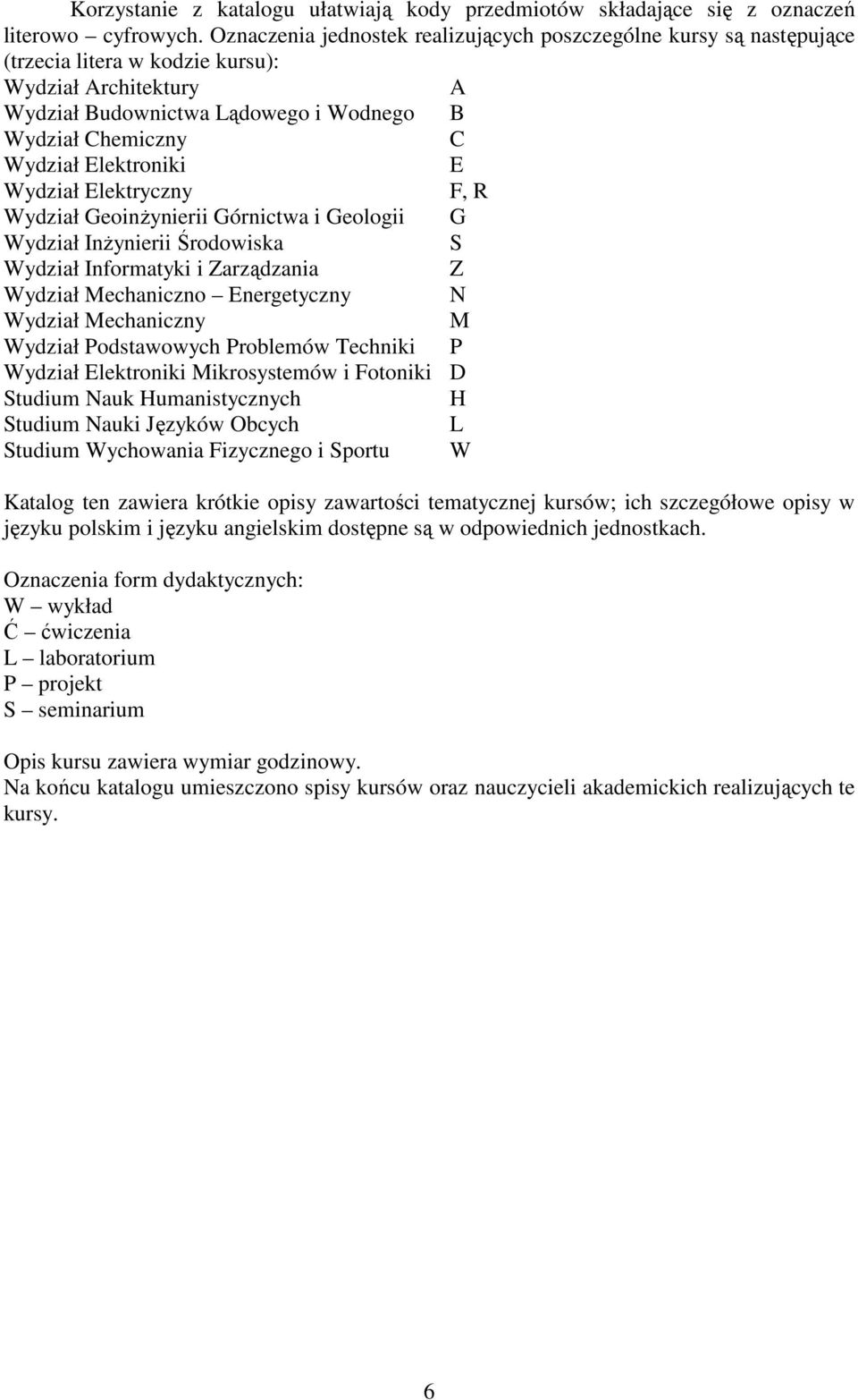 Elektroniki E Wydział Elektryczny F, R Wydział GeoinŜynierii Górnictwa i Geologii G Wydział InŜynierii Środowiska S Wydział Informatyki i Zarządzania Z Wydział Mechaniczno Energetyczny N Wydział