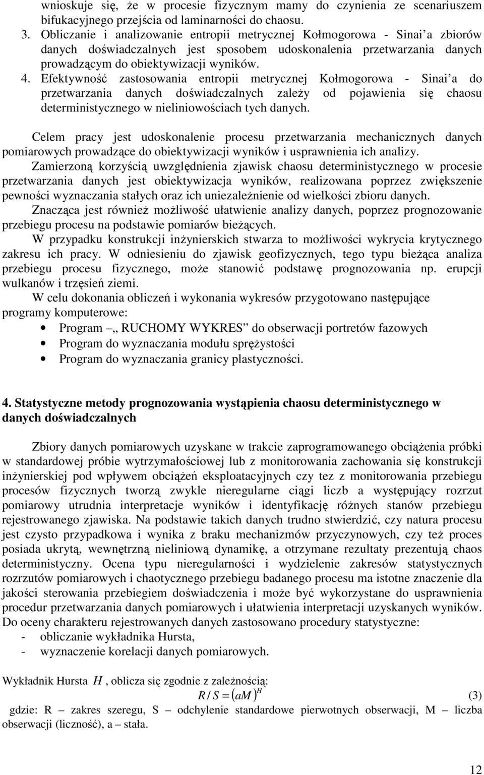 Efektywność zastosowania entropii metrycznej Kołmogorowa - Sinai a do przetwarzania danych doświadczalnych zaleŝy od pojawienia się chaosu deterministycznego w nieliniowościach tych danych.