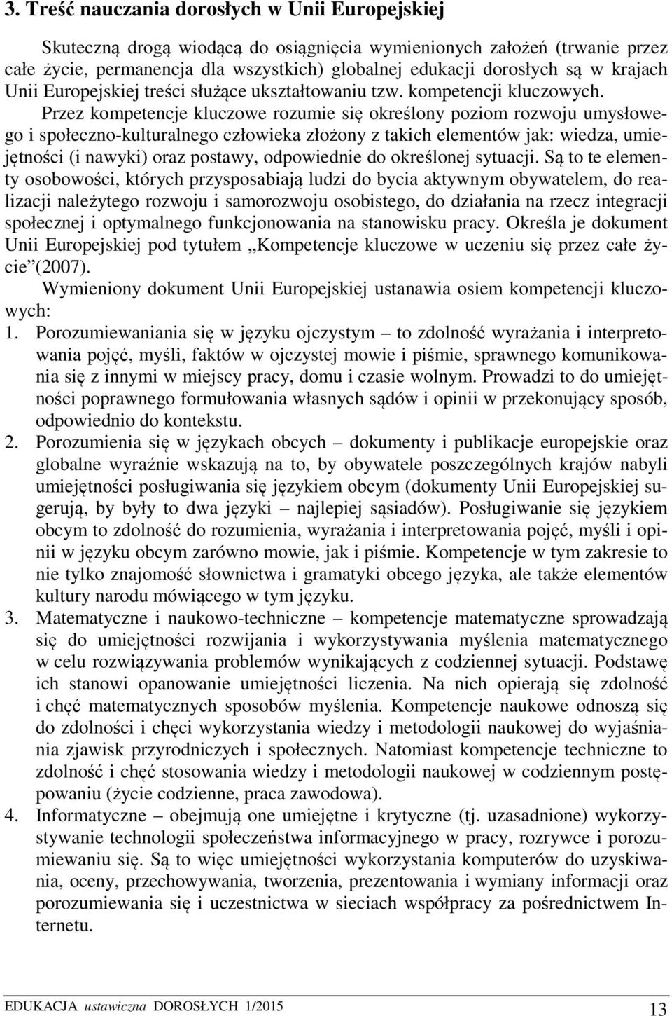 Przez kompetencje kluczowe rozumie się określony poziom rozwoju umysłowego i społeczno-kulturalnego człowieka złożony z takich elementów jak: wiedza, umiejętności (i nawyki) oraz postawy, odpowiednie