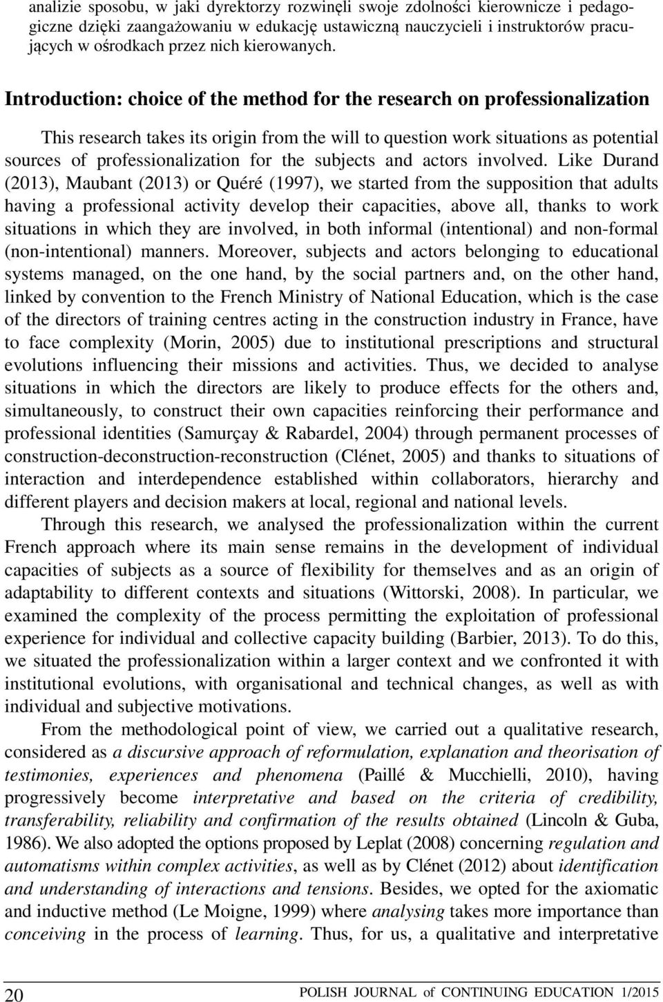 Introduction: choice of the method for the research on professionalization This research takes its origin from the will to question work situations as potential sources of professionalization for the