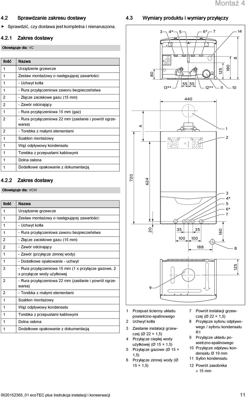 zaworu bezpieczeństwa 55 55 3** 2** 0 2 - Złącze zaciskowe gazu (5 mm) 2 - Zawór odcinający 440 - Rura przyłączeniowa 5 mm (gaz) 2 - Rura przyłączeniowa 22 mm (zasilanie i powrót ogrzewania) 2 -