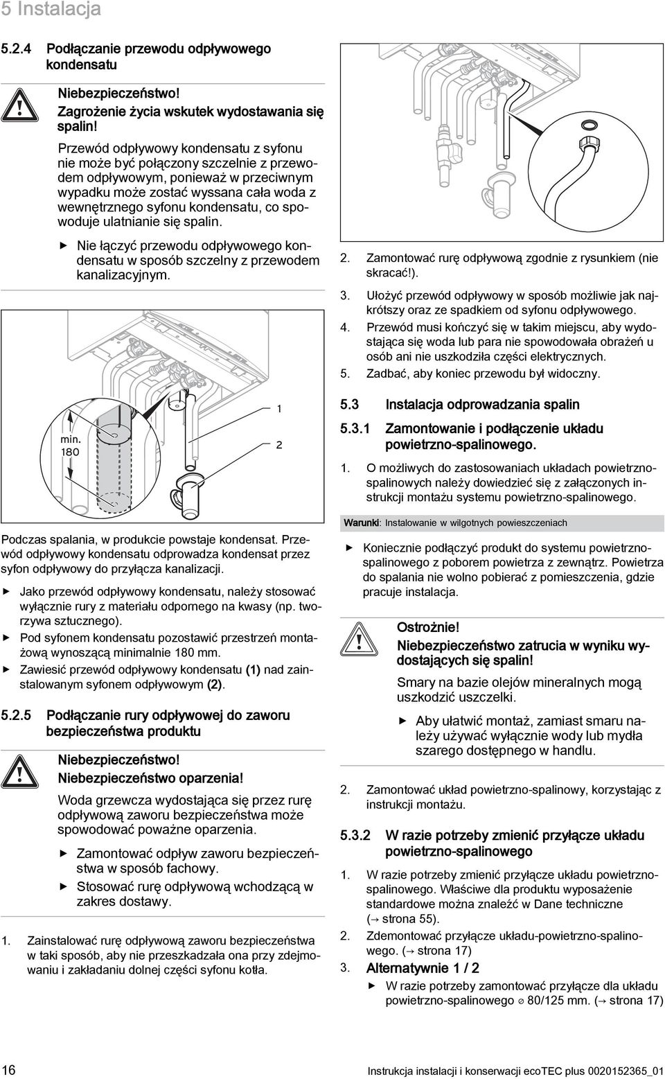 spowoduje ulatnianie się spalin. Nie łączyć przewodu odpływowego kondensatu w sposób szczelny z przewodem kanalizacyjnym. 2. Zamontować rurę odpływową zgodnie z rysunkiem (nie skracać!). 3.