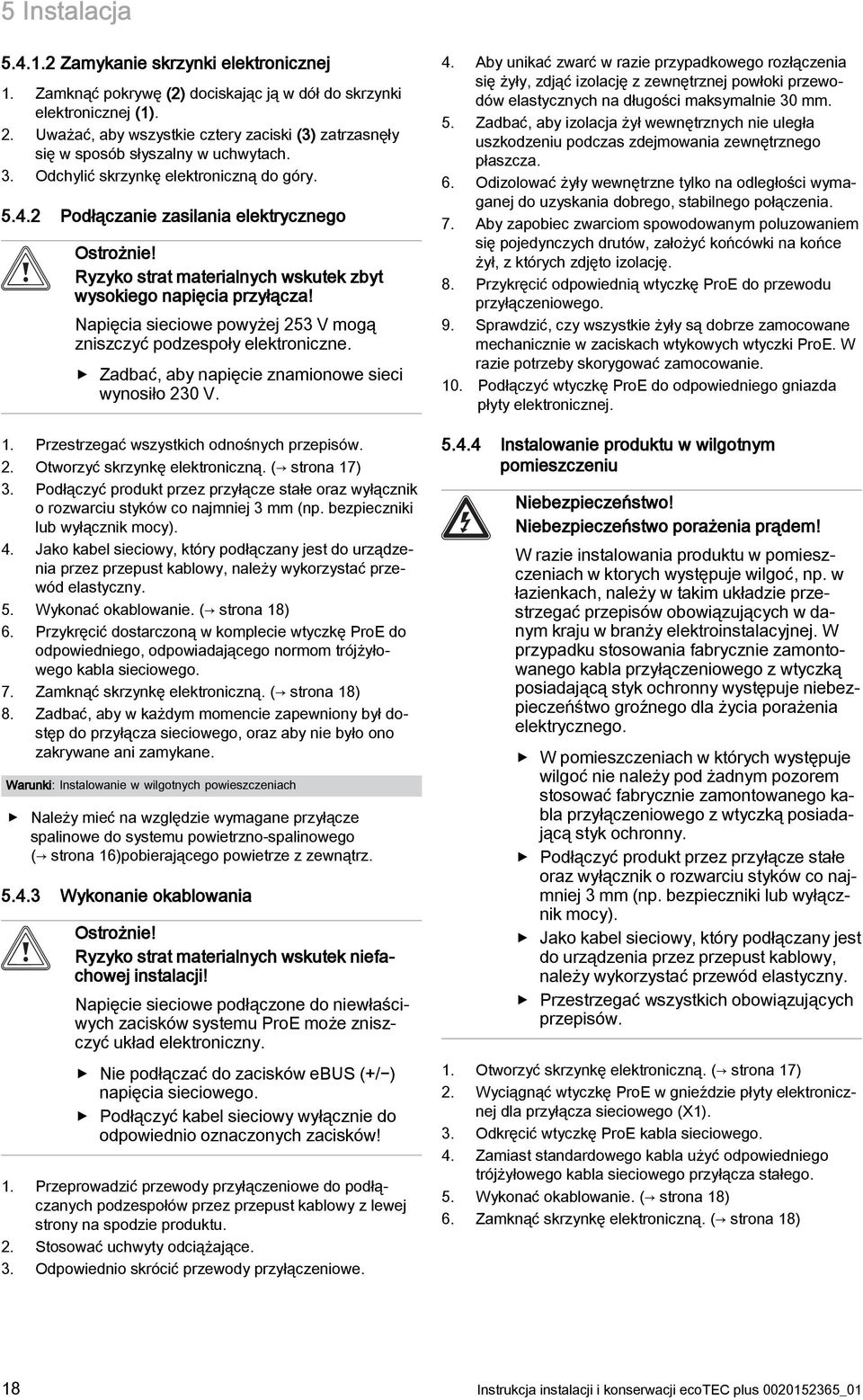 Ryzyko strat materialnych wskutek zbyt wysokiego napięcia przyłącza! Napięcia sieciowe powyżej 253 V mogą zniszczyć podzespoły elektroniczne. Zadbać, aby napięcie znamionowe sieci wynosiło 230 V.