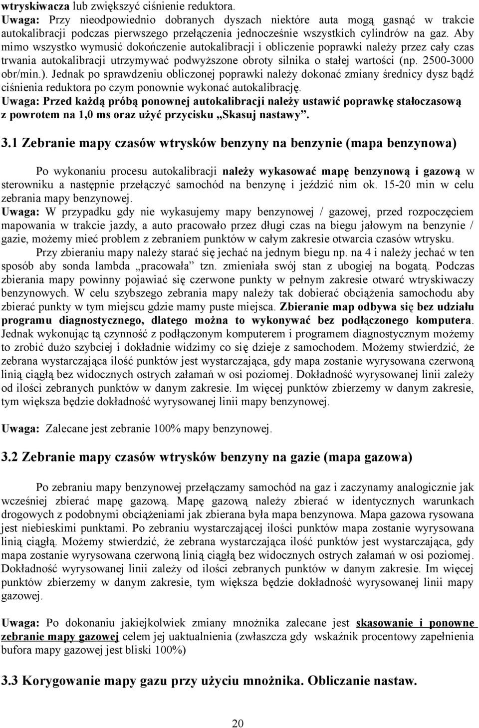 Aby mimo wszystko wymusić dokończenie autokalibracji i obliczenie poprawki należy przez cały czas trwania autokalibracji utrzymywać podwyższone obroty silnika o stałej wartości (np. 2500-3000 obr/min.