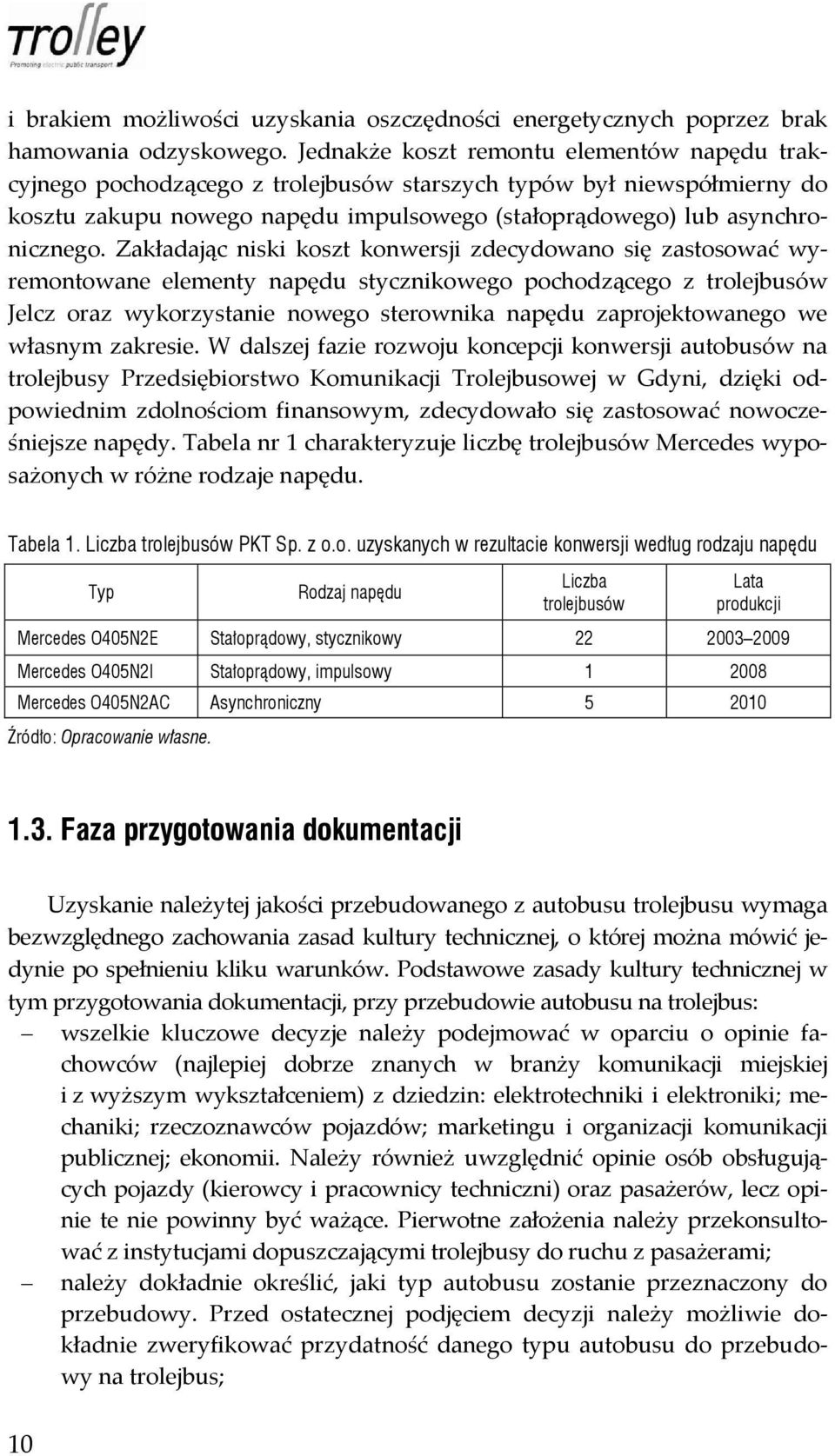 Zakładając niski koszt konwersji zdecydowano się zastosować wyremontowane elementy napędu stycznikowego pochodzącego z trolejbusów Jelcz oraz wykorzystanie nowego sterownika napędu zaprojektowanego
