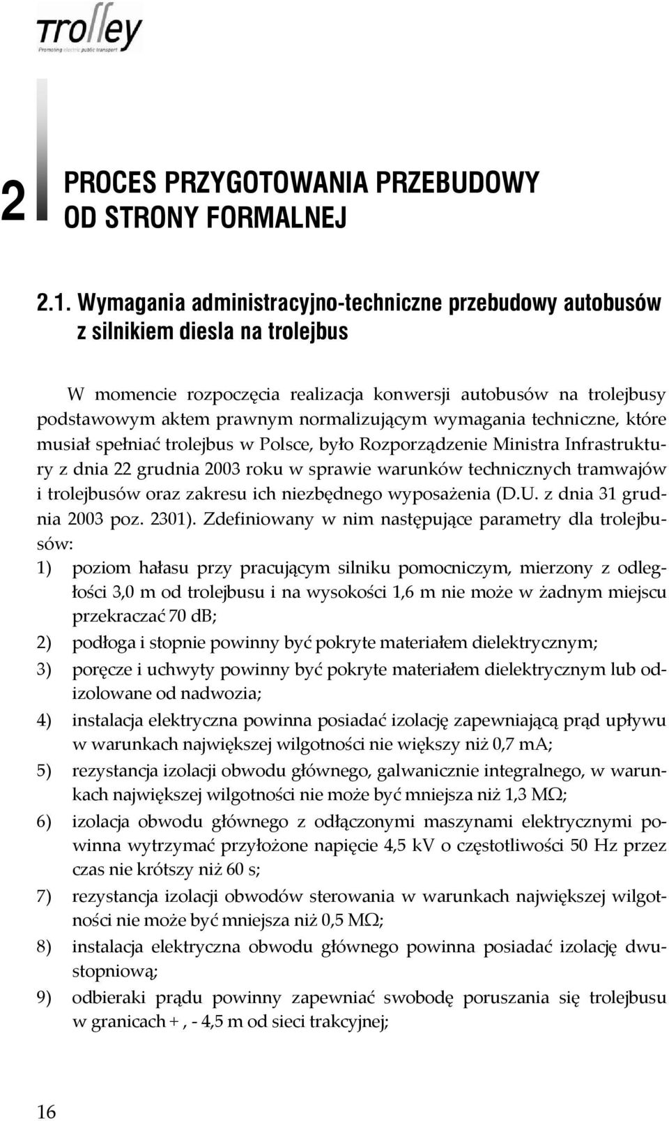 wymagania techniczne, które musiał spełniać trolejbus w Polsce, było Rozporządzenie Ministra Infrastruktury z dnia 22 grudnia 2003 roku w sprawie warunków technicznych tramwajów i trolejbusów oraz