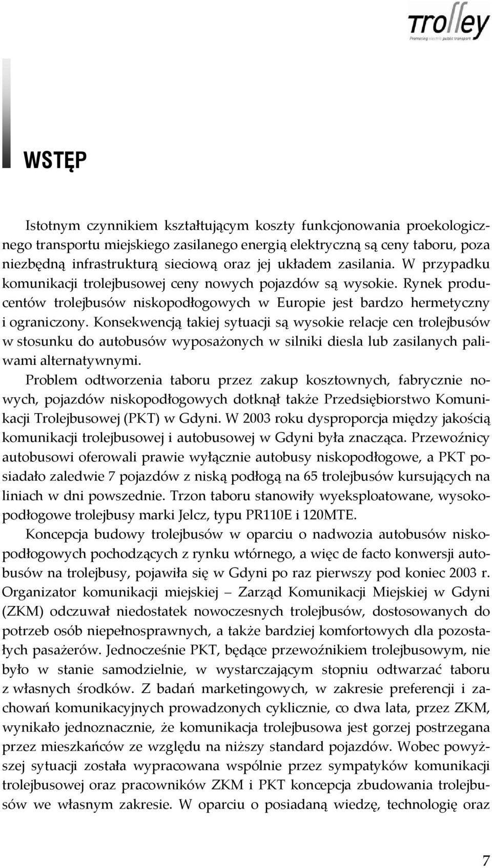 Konsekwencją takiej sytuacji są wysokie relacje cen trolejbusów w stosunku do autobusów wyposażonych w silniki diesla lub zasilanych paliwami alternatywnymi.