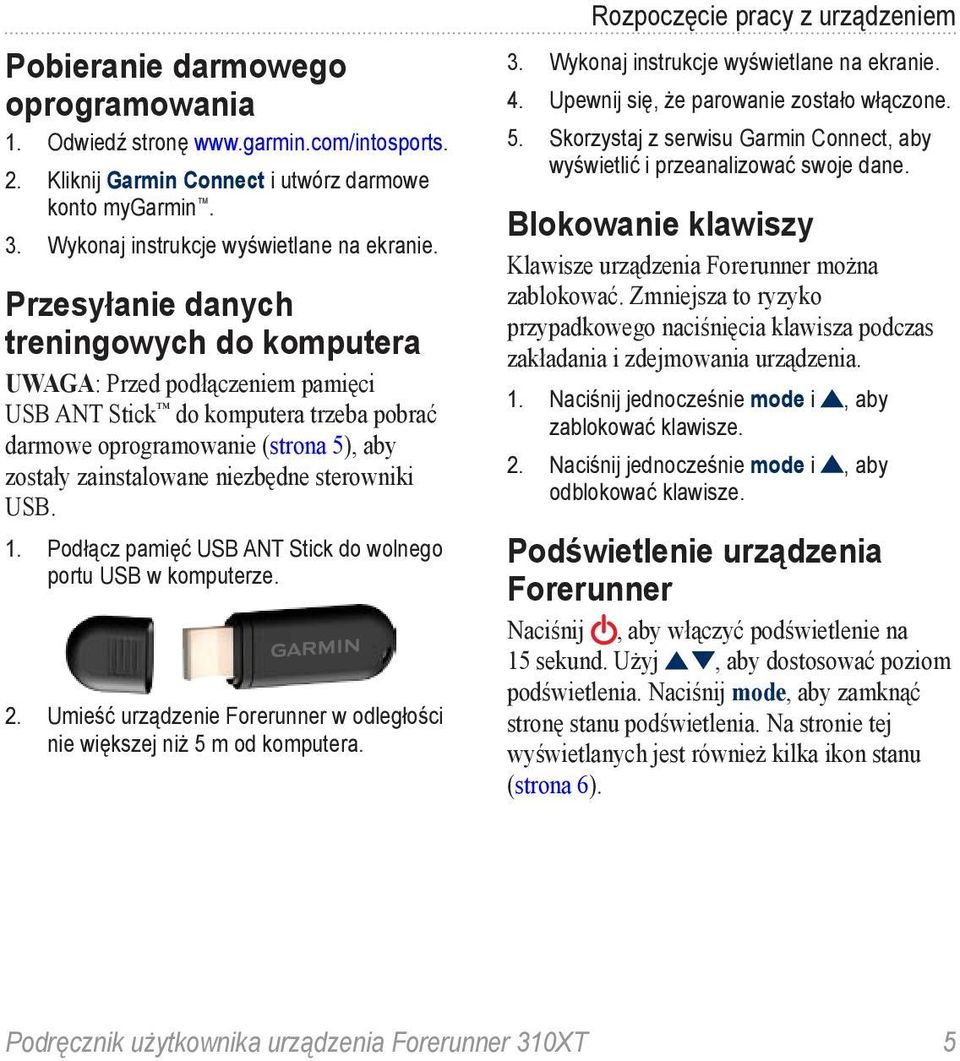 sterowniki USB. 1. Podłącz pamięć USB ANT Stick do wolnego portu USB w komputerze. 2. Umieść urządzenie Forerunner w odległości nie większej niż 5 m od komputera. Rozpoczęcie pracy z urządzeniem 3.