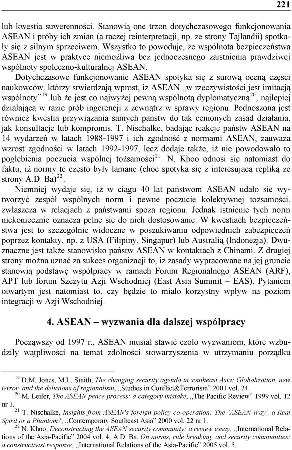 Dotychczasowe funkcjonowanie ASEAN spotyka się z surową oceną części naukowców, którzy stwierdzają wprost, iż ASEAN w rzeczywistości jest imitacją wspólnoty 19 lub że jest co najwyżej pewną wspólnotą