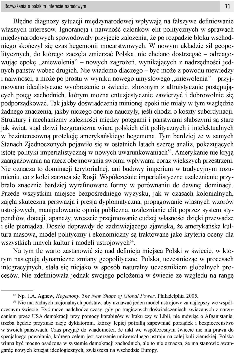 W nowym układzie sił geopolitycznych, do którego zaczęła zmierzać Polska, nie chciano dostrzegać odreagowując epokę zniewolenia nowych zagrożeń, wynikających z nadrzędności jednych państw wobec