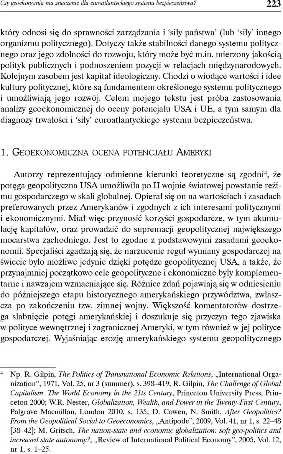 Kolejnym zasobem jest kapitał ideologiczny. Chodzi o wiodące wartości i idee kultury politycznej, które są fundamentem określonego systemu politycznego i umożliwiają jego rozwój.