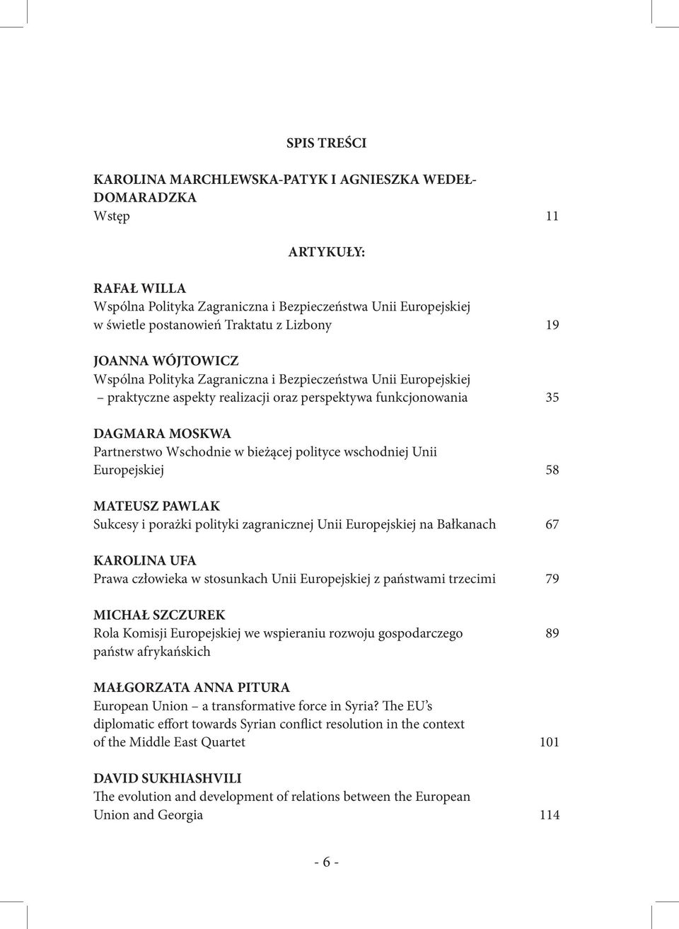 bieżącej polityce wschodniej Unii Europejskiej 58 MATEUSZ PAWLAK Sukcesy i porażki polityki zagranicznej Unii Europejskiej na Bałkanach 67 KAROLINA UFA Prawa człowieka w stosunkach Unii Europejskiej