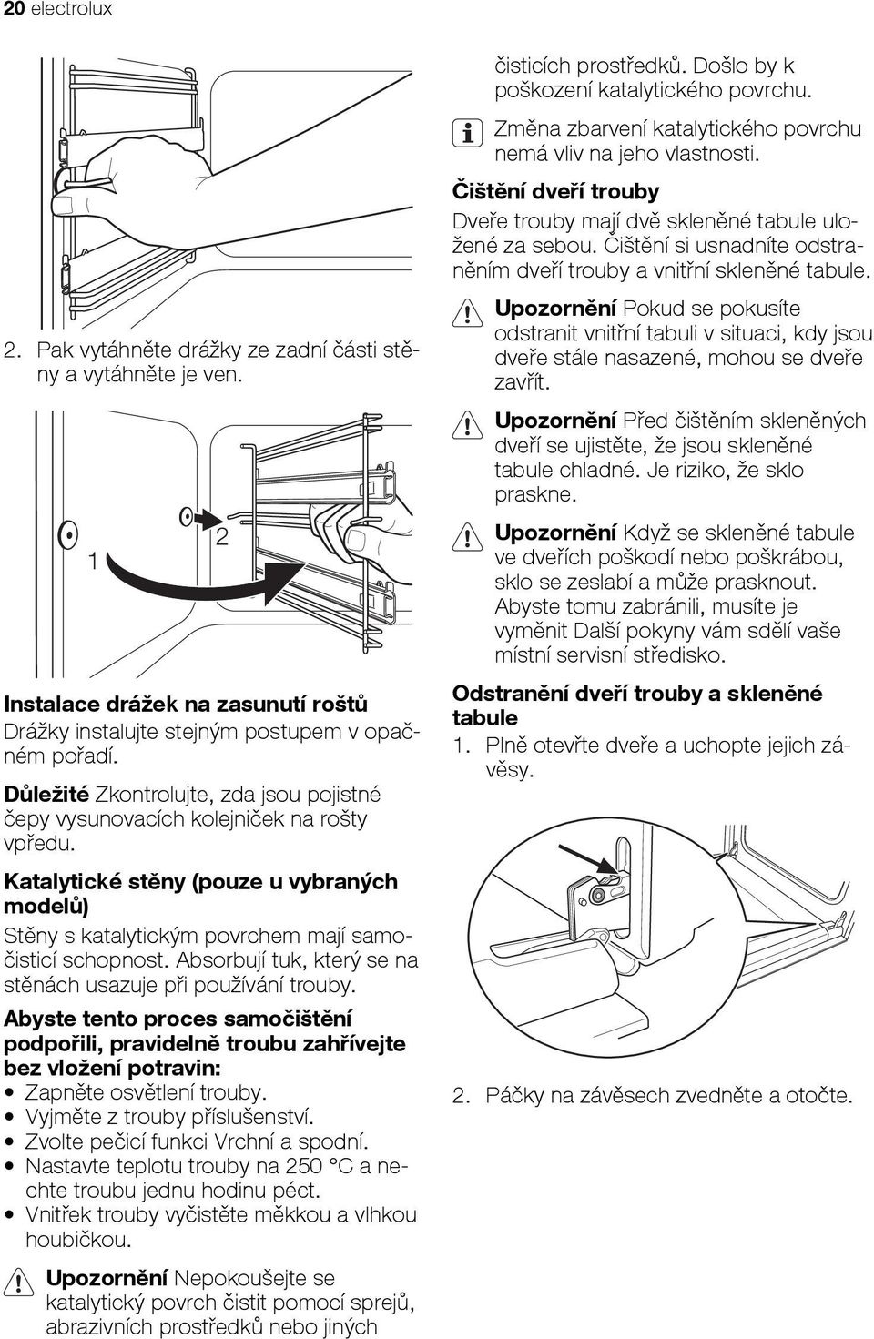 Absorbují tuk, který se na stěnách usazuje při používání trouby. Abyste tento proces samočištění podpořili, pravidelně troubu zahřívejte bez vložení potravin: Zapněte osvětlení trouby.