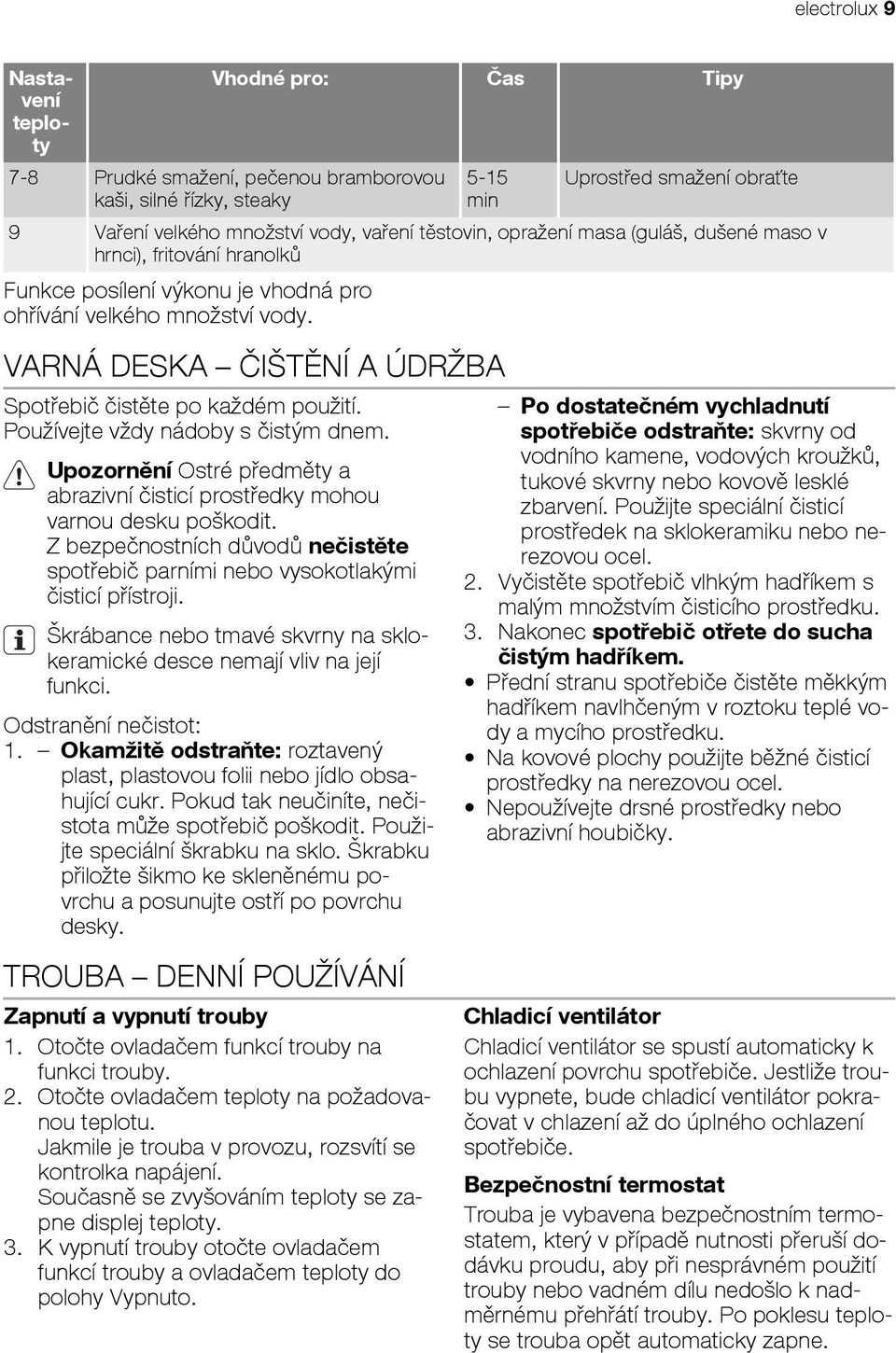 VARNÁ DESKA ČIŠTĚNÍ A ÚDRŽBA Spotřebič čistěte po každém použití. Používejte vždy nádoby s čistým dnem. Upozornění Ostré předměty a abrazivní čisticí prostředky mohou varnou desku poškodit.