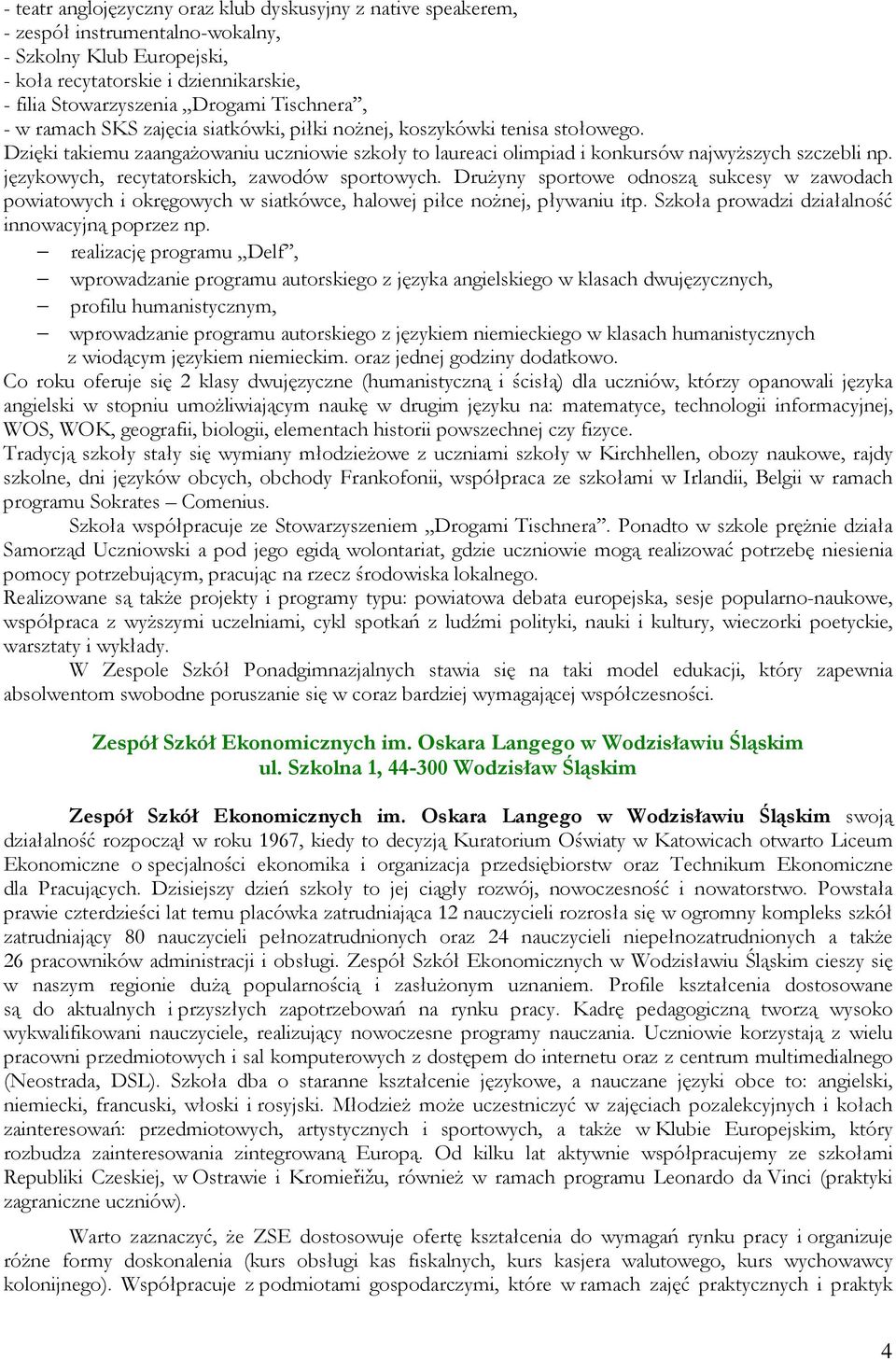 językowych, recytatorskich, zawodów sportowych. DruŜyny sportowe odnoszą sukcesy w zawodach powiatowych i okręgowych w siatkówce, halowej piłce noŝnej, pływaniu itp.