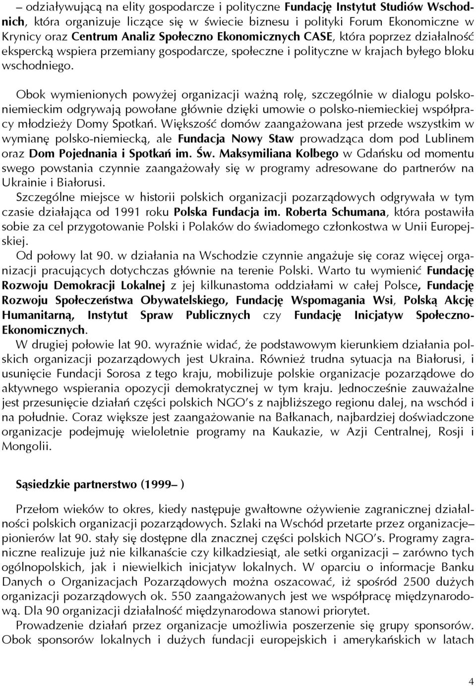 Obok wymienionych powyżej organizacji ważną rolę, szczególnie w dialogu polskoniemieckim odgrywają powołane głównie dzięki umowie o polsko-niemieckiej współpracy młodzieży Domy Spotkań.