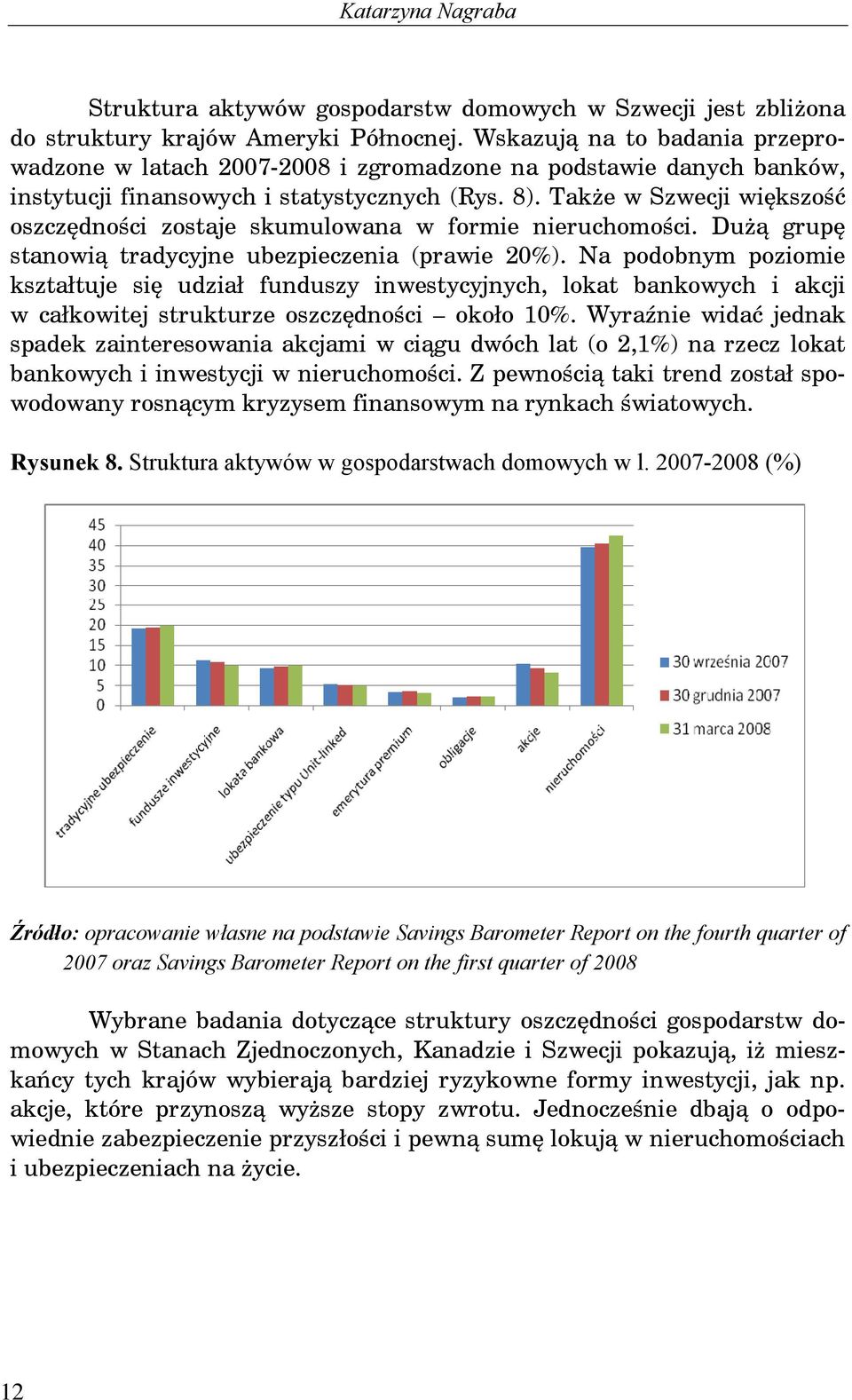 Tak e w Szwecji wi kszo ć oszcz dno ci zostaje skumulowana w formie nieruchomo ci. Du grup stanowi tradycyjne ubezpieczenia (prawie 20%).