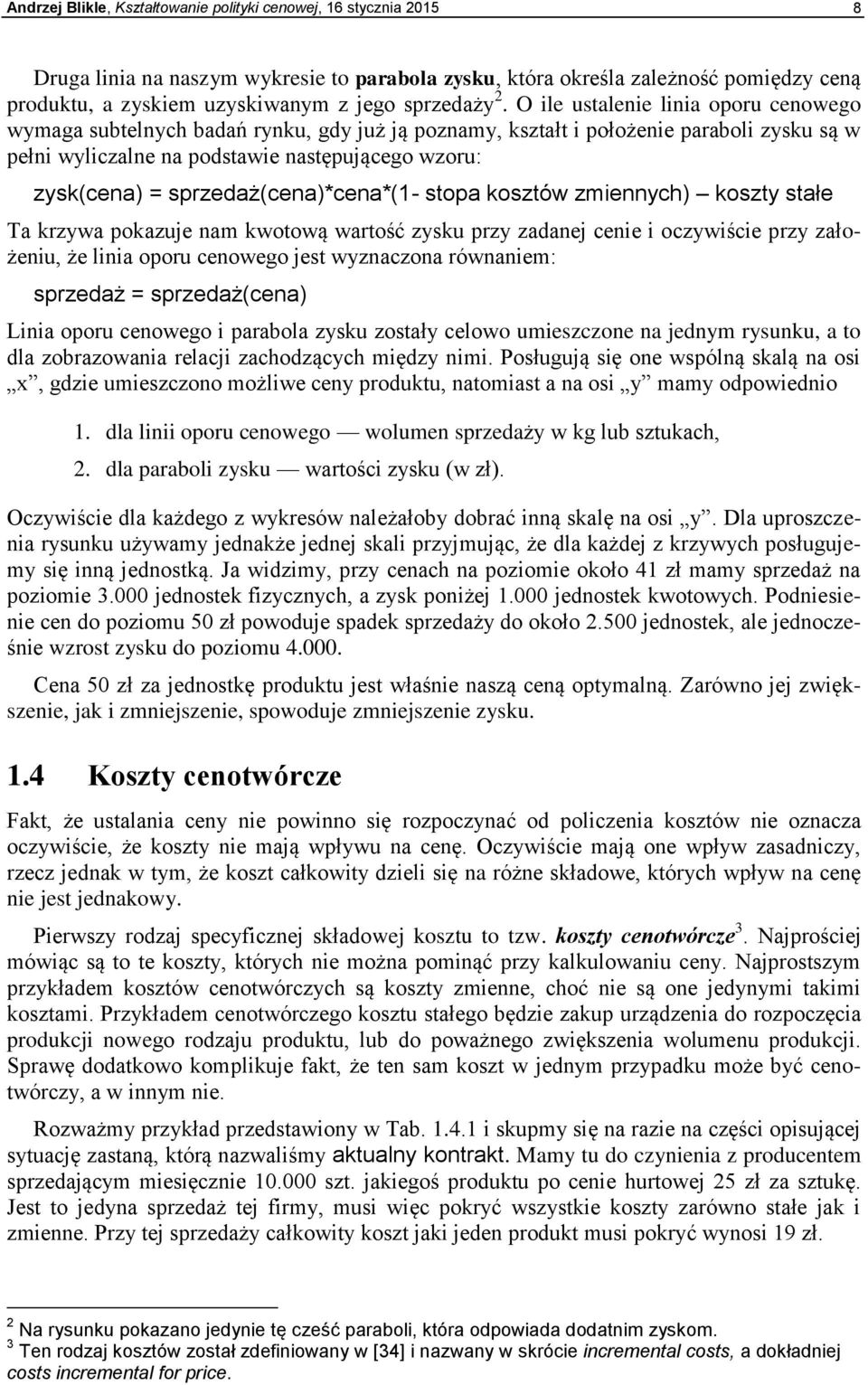 O ile ustalenie linia oporu cenowego wymaga subtelnych badań rynku, gdy już ją poznamy, kształt i położenie paraboli zysku są w pełni wyliczalne na podstawie następującego wzoru: zysk(cena) =