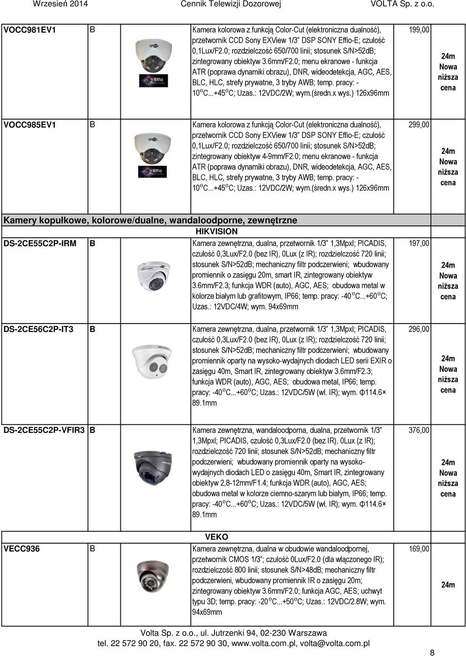 0; menu ekranowe - funkcja ATR (poprawa dynamiki obrazu), DNR, wideodetekcja, AGC, AES, BLC, HLC, strefy prywatne, 3 tryby AWB; temp. pracy: - 10⁰C...+45⁰C; Uzas.: 12VDC/2W; wym.(średn.x wys.