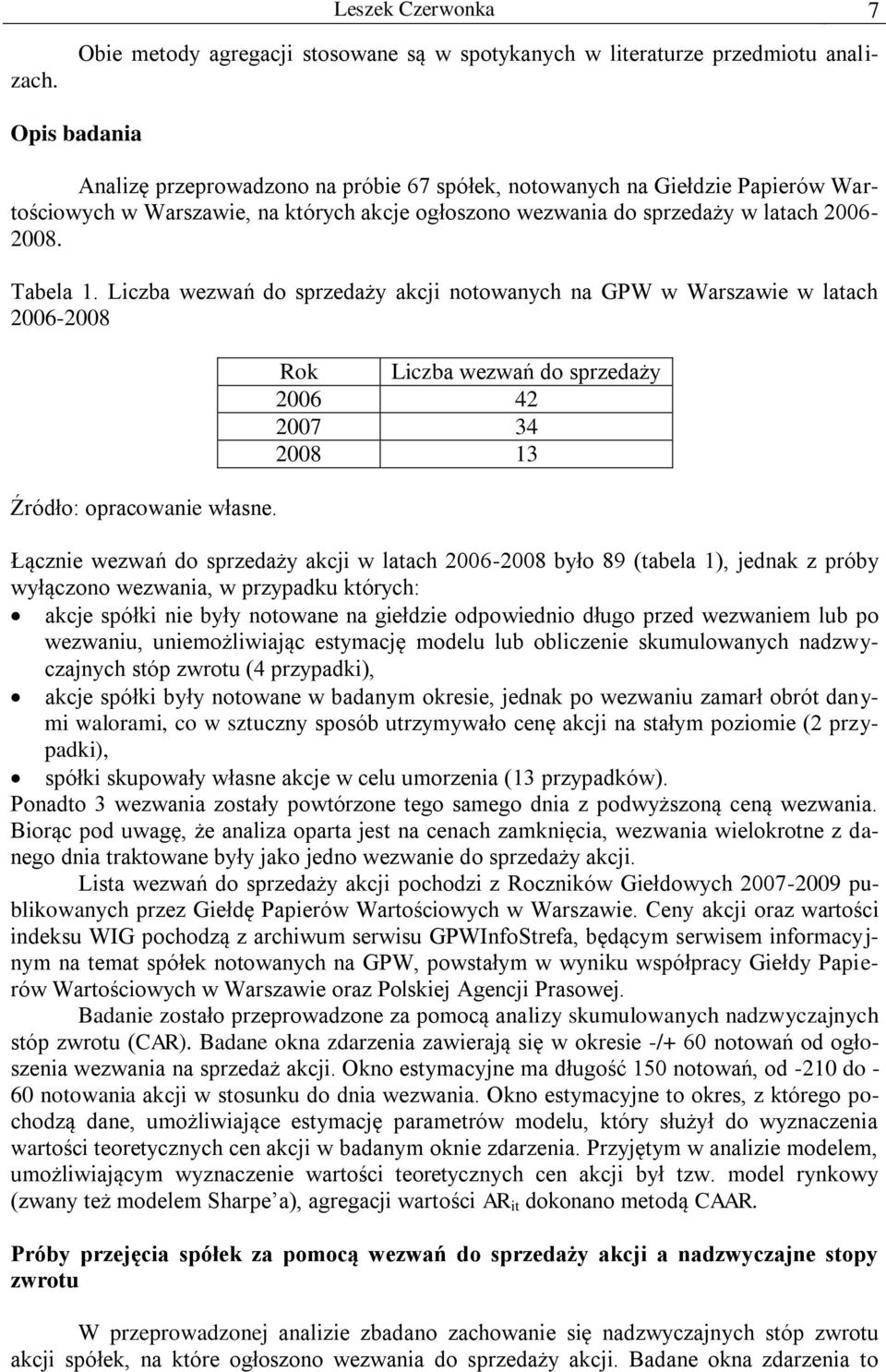 Liczba wezwań do sprzedaży akcji notowanych na GPW w Warszawie w latach 2006-2008 Rok Liczba wezwań do sprzedaży 2006 42 2007 34 2008 13 Łącznie wezwań do sprzedaży akcji w latach 2006-2008 było 89