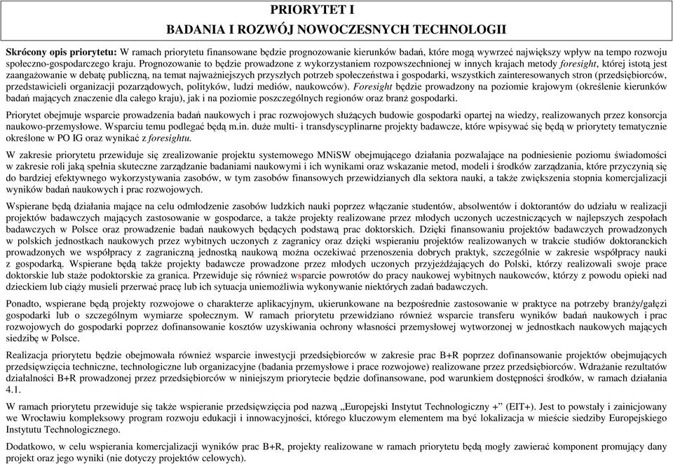 Prognozowanie to będzie prowadzone z wykorzystaniem rozpowszechnionej w innych krajach metody foresight, której istotą jest zaangaŝowanie w debatę publiczną, na temat najwaŝniejszych przyszłych