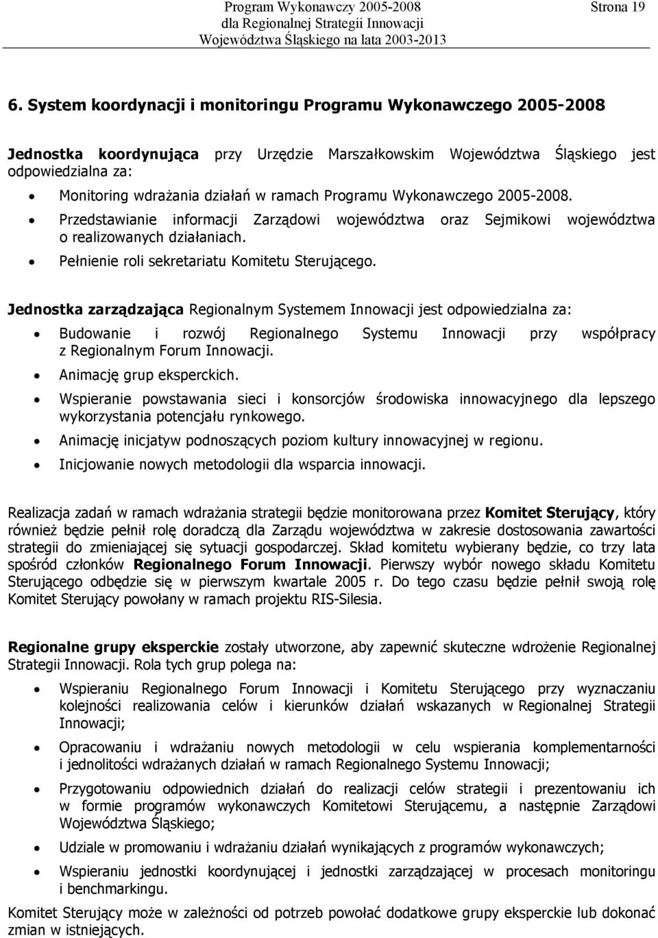 ramach Programu Wykonawczego 2005-2008. Przedstawianie informacji Zarządowi województwa oraz Sejmikowi województwa o realizowanych działaniach. Pełnienie roli sekretariatu Komitetu Sterującego.