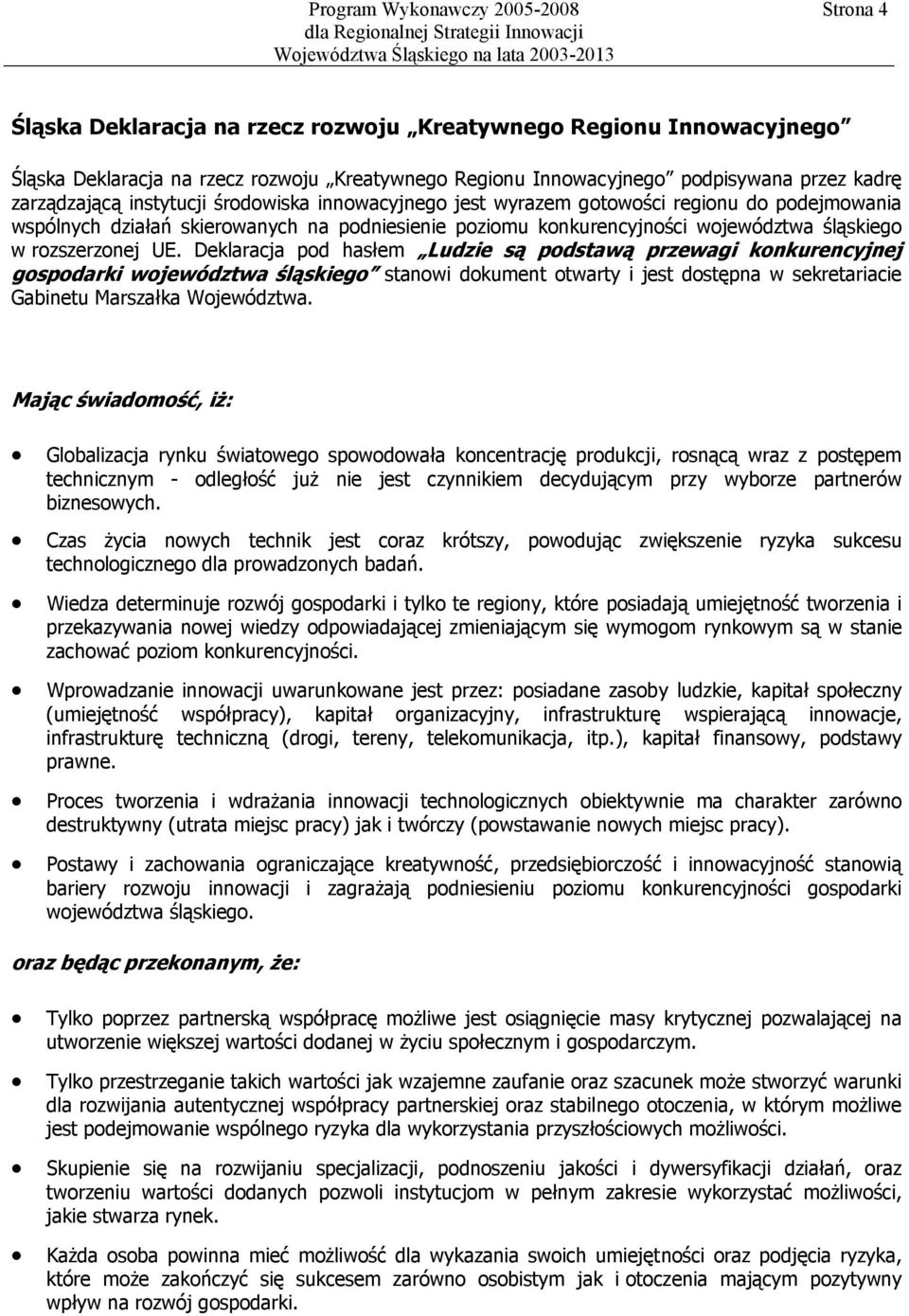 Deklaracja pod hasłem Ludzie są podstawą przewagi konkurencyjnej gospodarki województwa śląskiego stanowi dokument otwarty i jest dostępna w sekretariacie Gabinetu Marszałka Województwa.