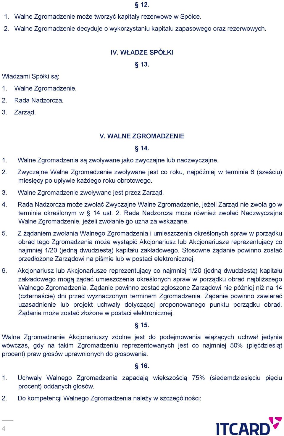 3. Walne Zgromadzenie zwoływane jest przez Zarząd. 4. Rada Nadzorcza może zwołać Zwyczajne Walne Zgromadzenie, jeżeli Zarząd nie zwoła go w terminie określonym w 14 ust. 2.