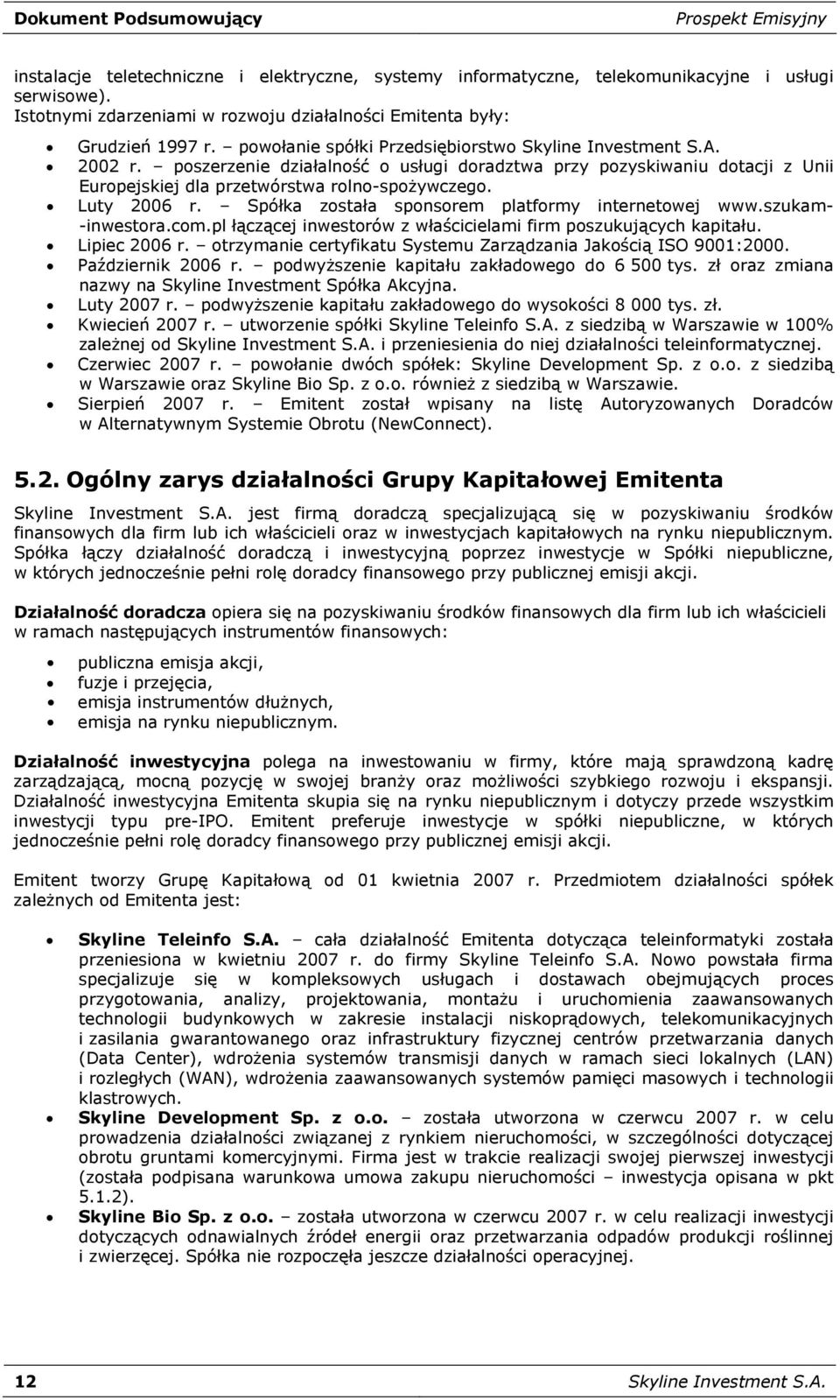 poszerzenie działalność o usługi doradztwa przy pozyskiwaniu dotacji z Unii Europejskiej dla przetwórstwa rolno-spożywczego. Luty 2006 r. Spółka została sponsorem platformy internetowej www.