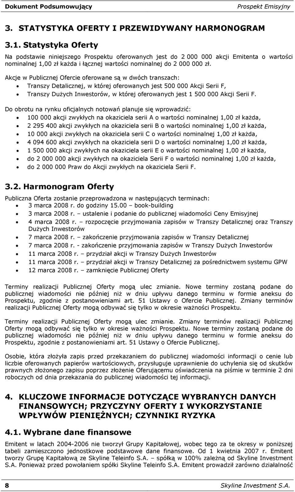 Akcje w Publicznej Ofercie oferowane są w dwóch transzach: Transzy Detalicznej, w której oferowanych jest 500 000 Akcji Serii F, Transzy Dużych Inwestorów, w której oferowanych jest 1 500 000 Akcji