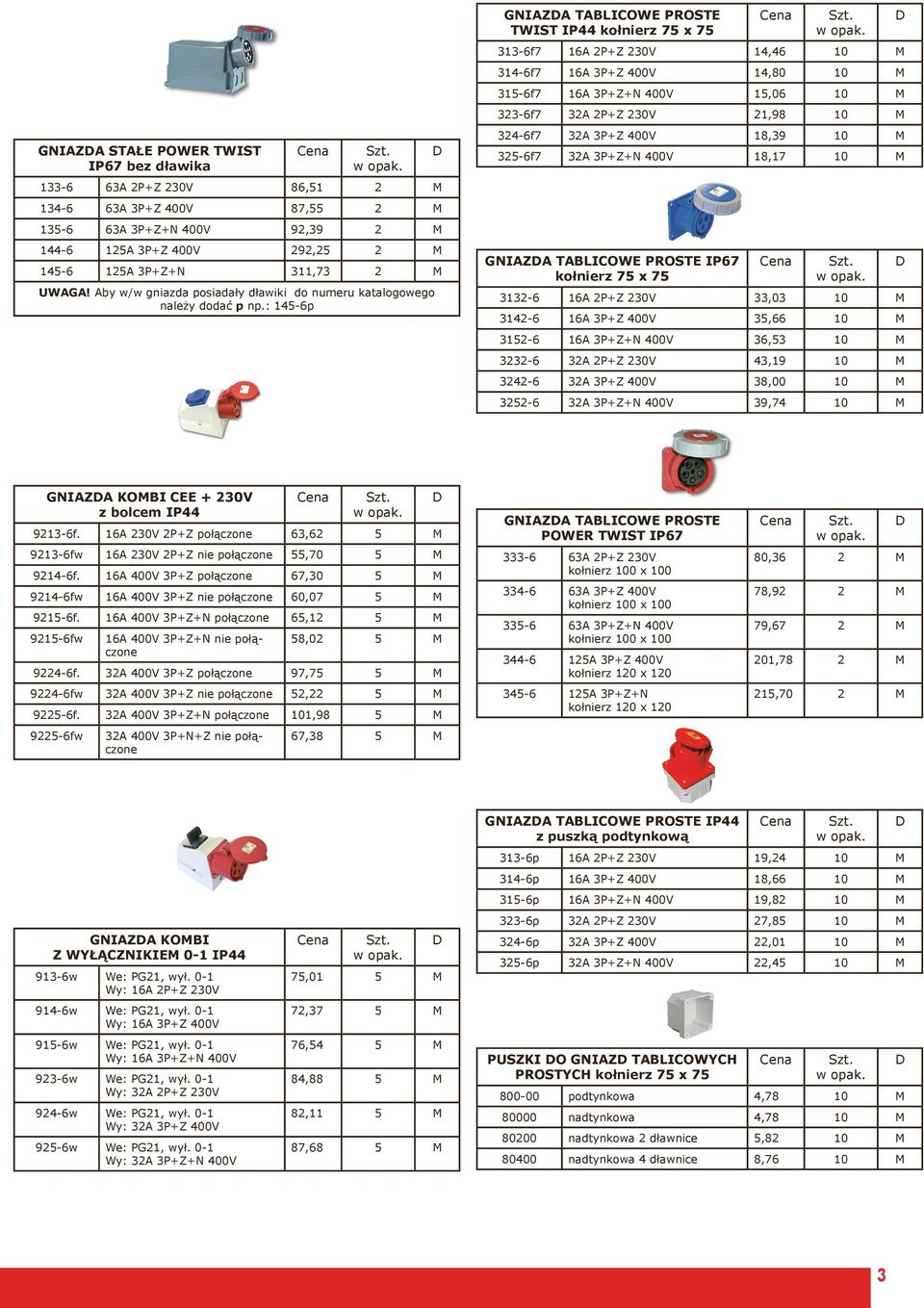 : 145-6p GNIAZA TABLICOWE PROSTE TWIST IP44 kołnierz 75 x 75 313-6f7 16A 2P+Z 230V 14,46 10 M 314-6f7 16A 3P+Z 400V 14,80 10 M 315-6f7 16A 3P+Z+N 400V 15,06 10 M 323-6f7 32A 2P+Z 230V 21,98 10 M