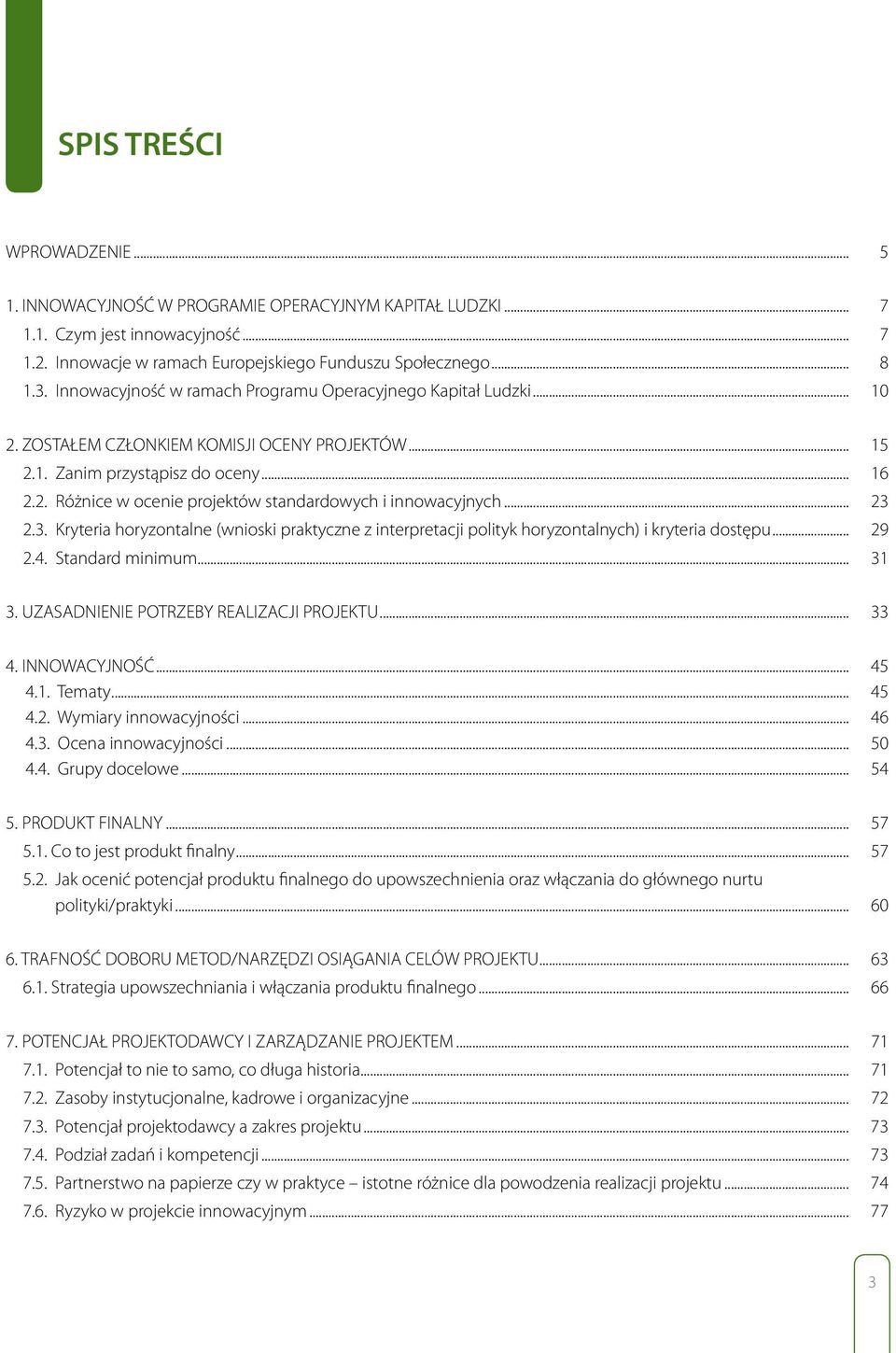 .. 23 2.3. Kryteria horyzontalne (wnioski praktyczne z interpretacji polityk horyzontalnych) i kryteria dostępu... 29 2.4. Standard minimum... 31 3. UZASADNIENIE POTRZEBY REALIZACJI PROJEKTU... 33 4.