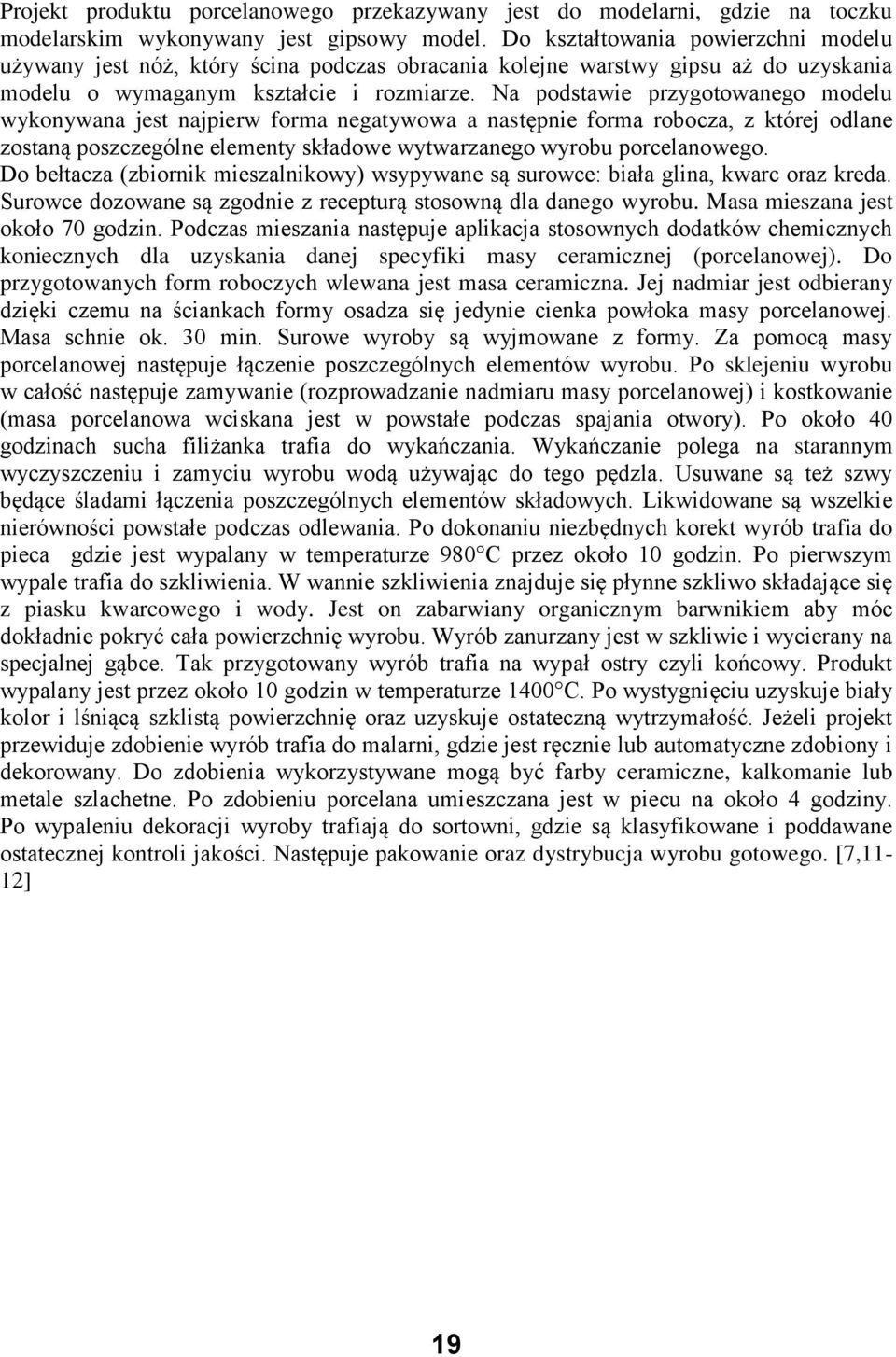 Na podstawie przygotowanego modelu wykonywana jest najpierw forma negatywowa a następnie forma robocza, z której odlane zostaną poszczególne elementy składowe wytwarzanego wyrobu porcelanowego.