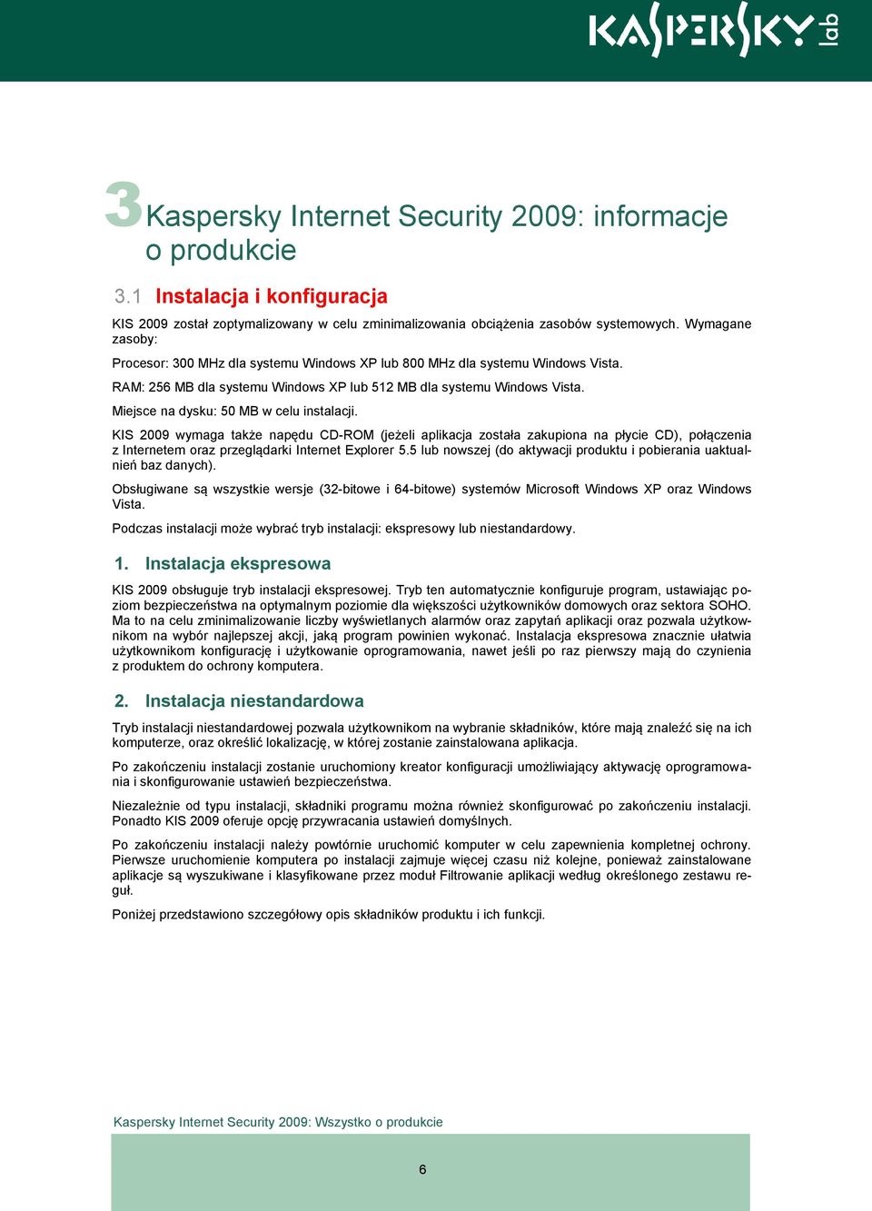 Miejsce na dysku: 50 MB w celu instalacji. KIS 2009 wymaga także napędu CD-ROM (jeżeli aplikacja została zakupiona na płycie CD), połączenia z Internetem oraz przeglądarki Internet Explorer 5.