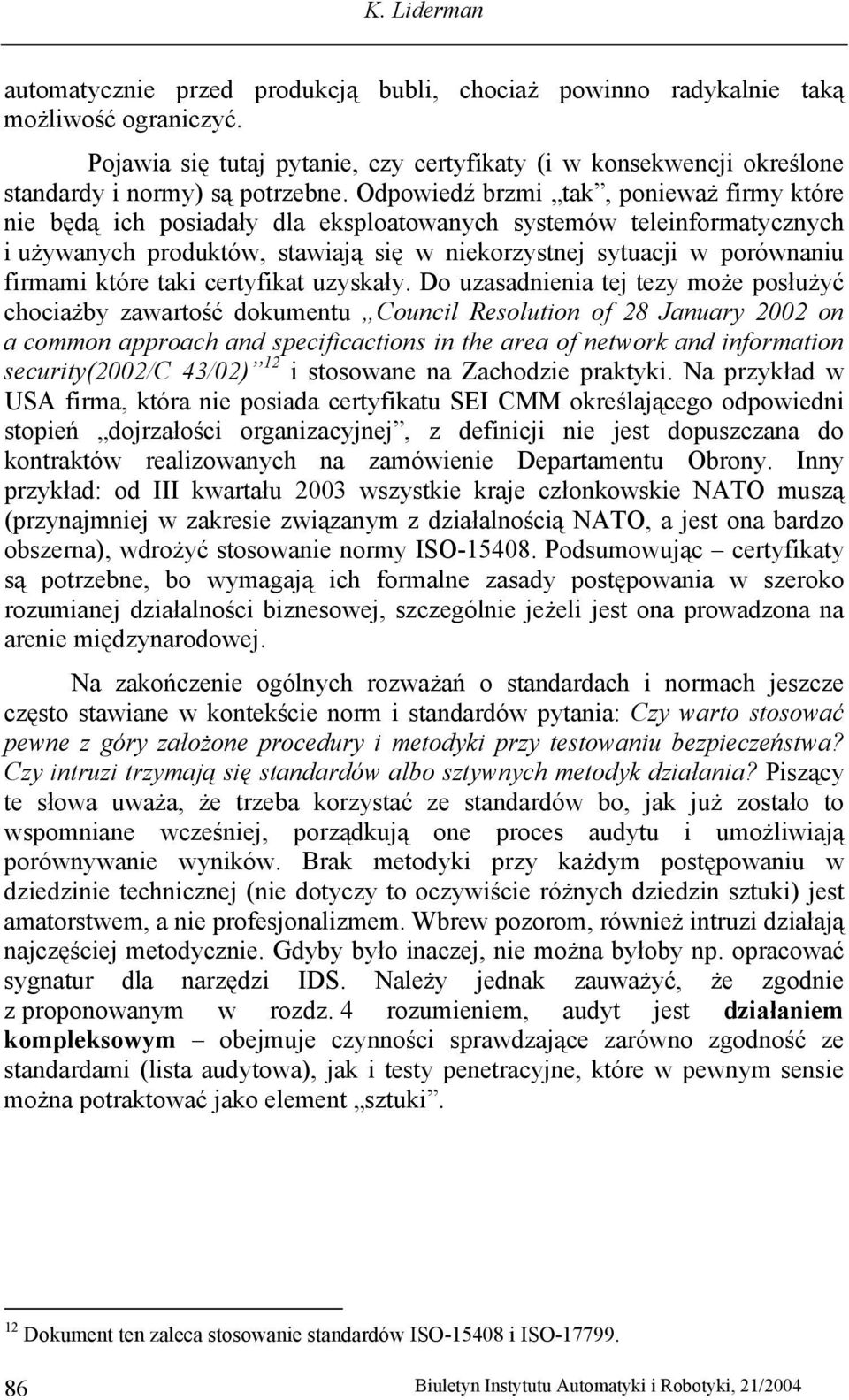 Odpowiedź brzmi tak, ponieważ firmy które nie będą ich posiadały dla eksploatowanych systemów teleinformatycznych i używanych produktów, stawiają się w niekorzystnej sytuacji w porównaniu firmami