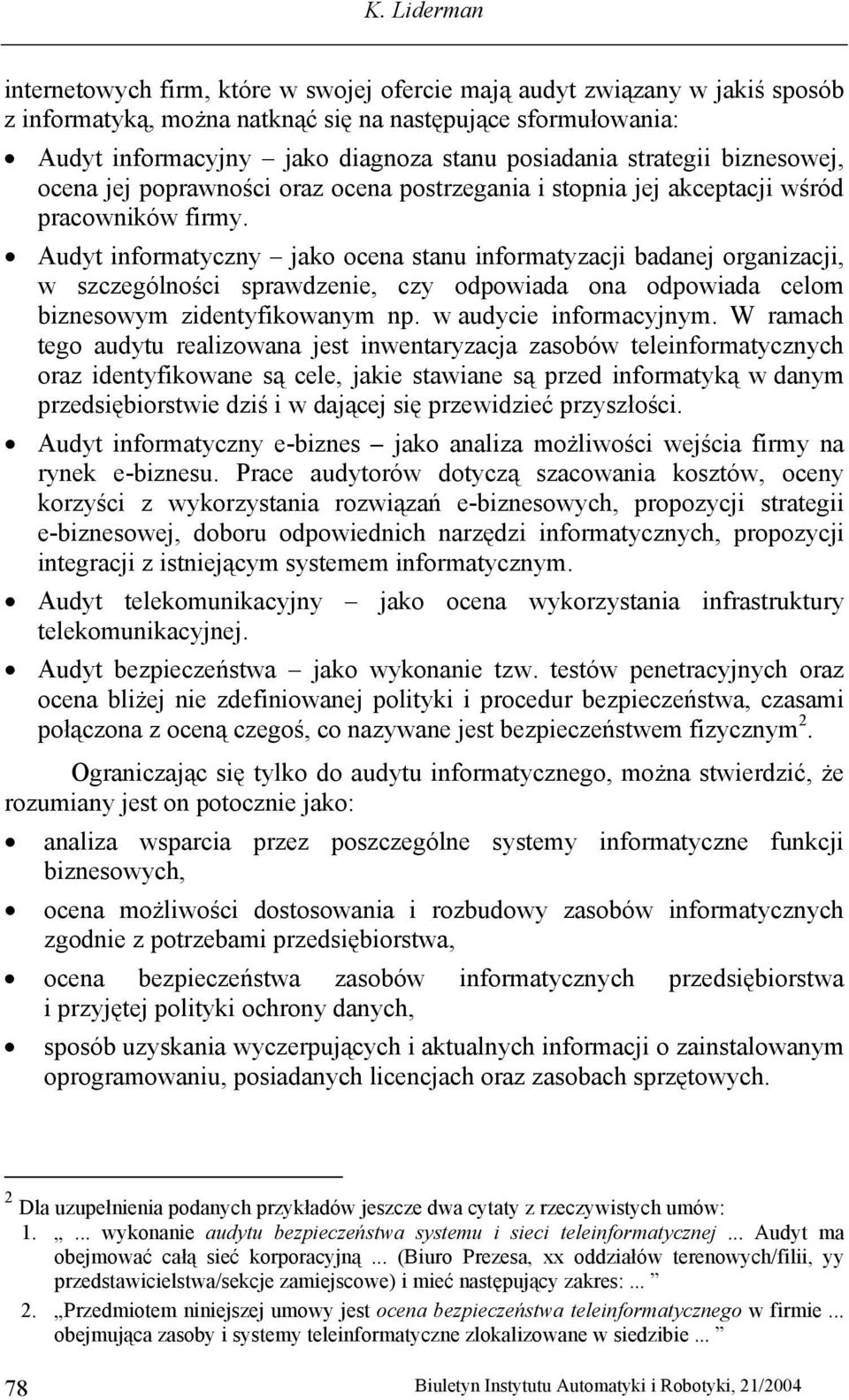 Audyt informatyczny jako ocena stanu informatyzacji badanej organizacji, w szczególności sprawdzenie, czy odpowiada ona odpowiada celom biznesowym zidentyfikowanym np. w audycie informacyjnym.