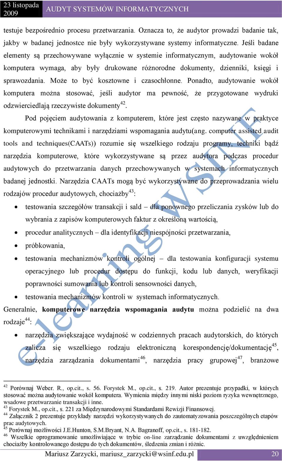 Może to być kosztowne i czasochłonne. Ponadto, audytowanie wokół komputera można stosować, jeśli audytor ma pewność, że przygotowane wydruki odzwierciedlają rzeczywiste dokumenty 42.