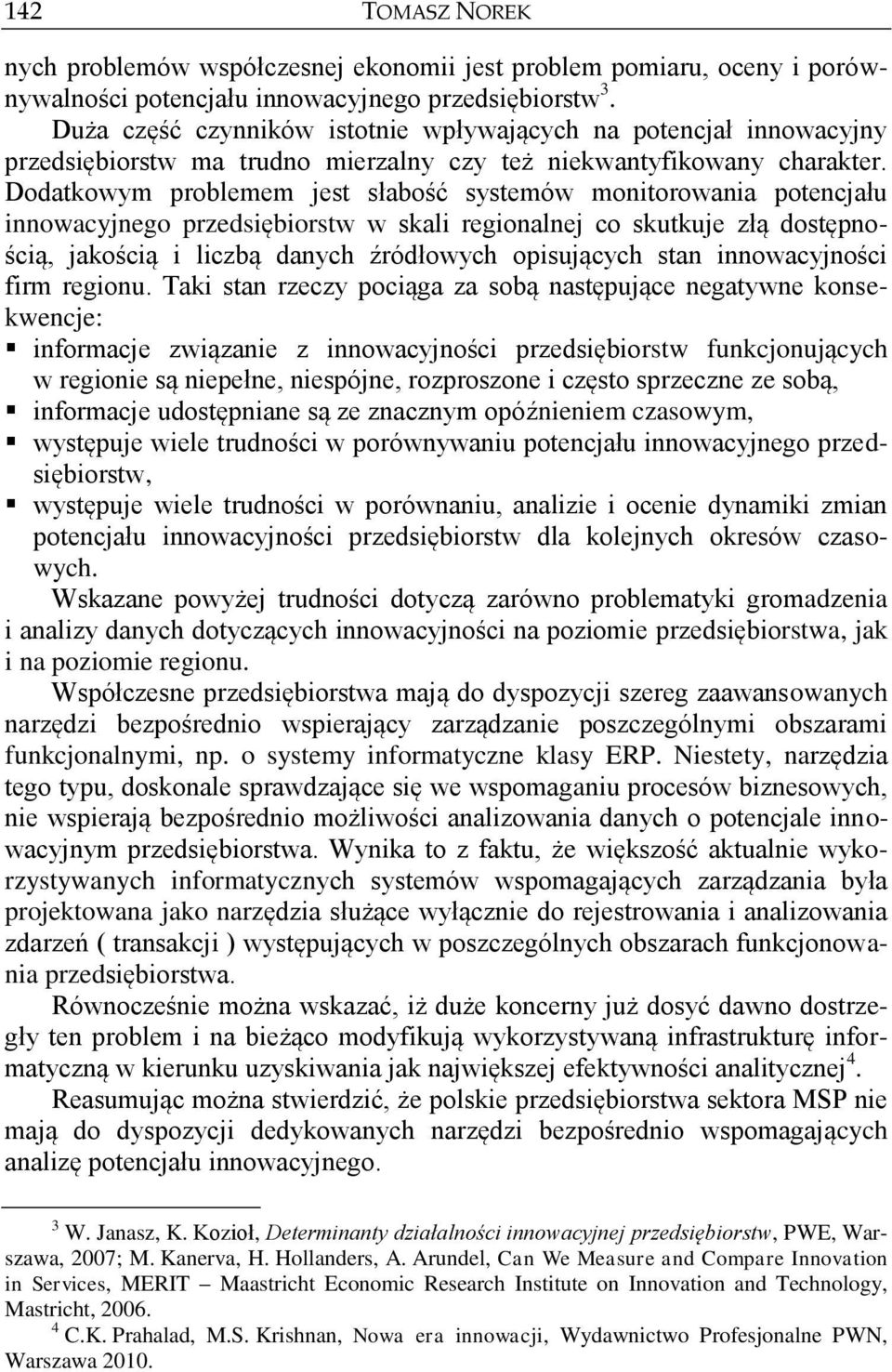 Dodatkowym problemem jest słabość systemów monitorowania potencjału innowacyjnego przedsiębiorstw w skali regionalnej co skutkuje złą dostępnością, jakością i liczbą danych źródłowych opisujących