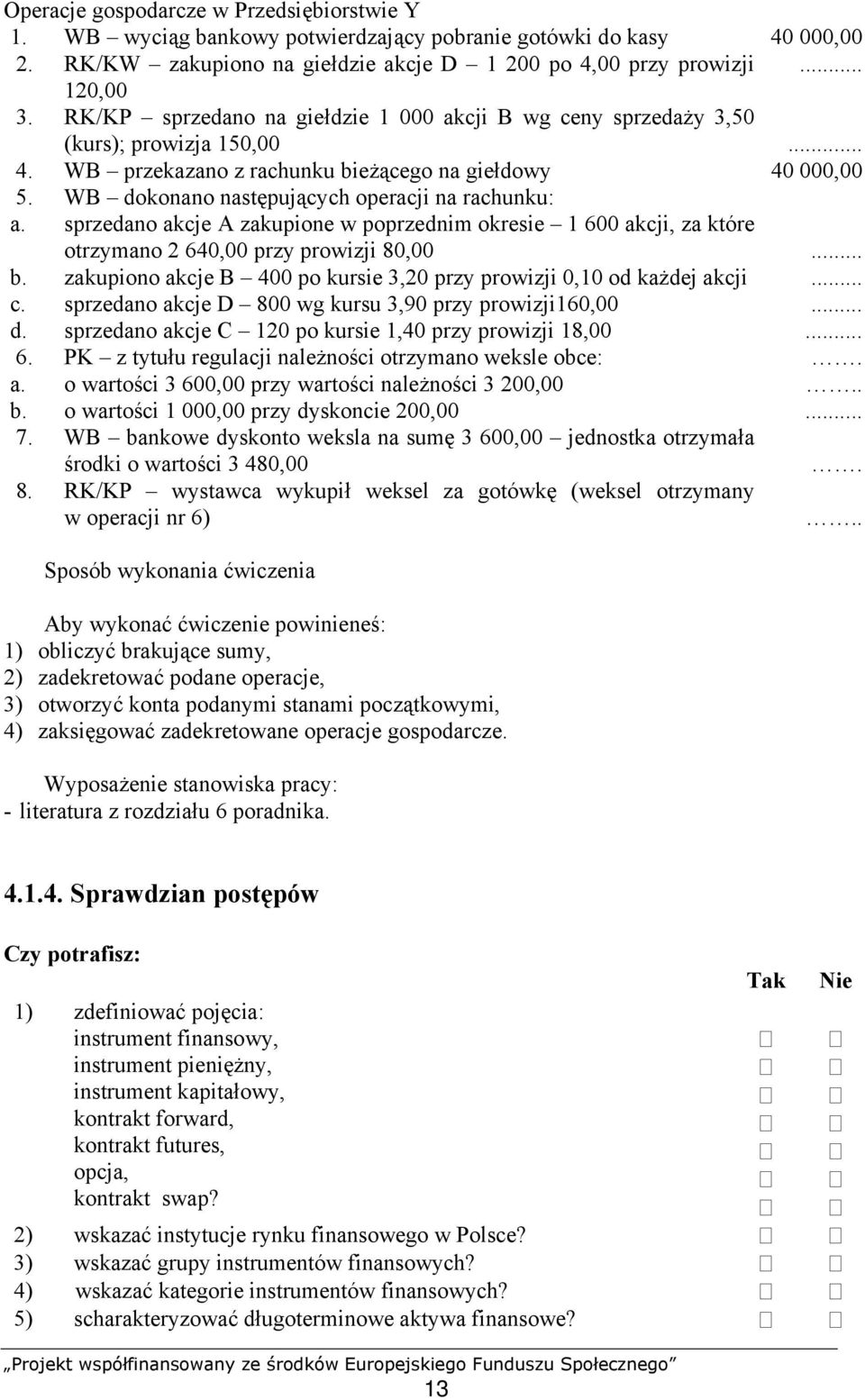 WB dokonano następujących operacji na rachunku: a. sprzedano akcje A zakupione w poprzednim okresie 1 600 akcji, za które otrzymano 2 640,00 przy prowizji 80,00... b.