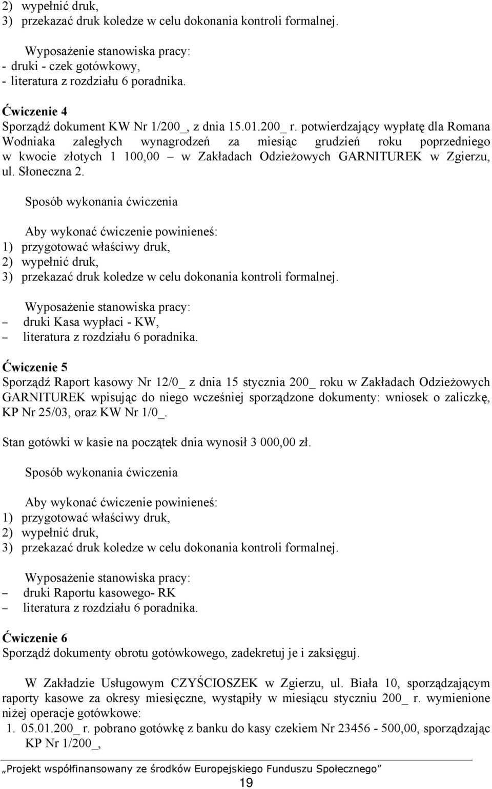 Słoneczna 2. 1) przygotować właściwy druk, 2) wypełnić druk, 3) przekazać druk koledze w celu dokonania kontroli formalnej. druki Kasa wypłaci - KW, literatura z rozdziału 6 poradnika.