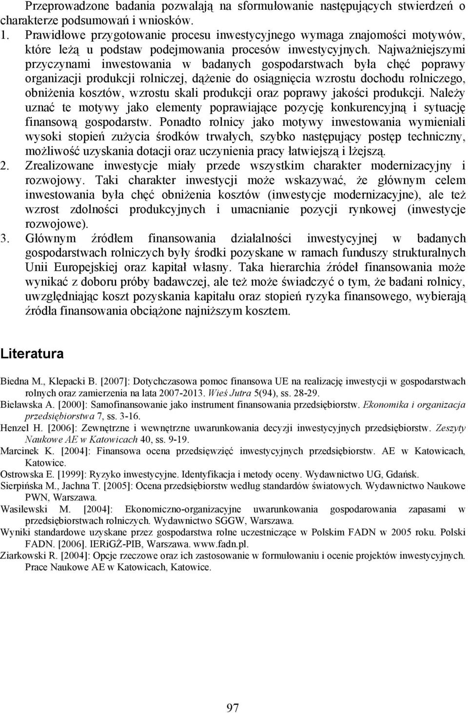 Najważniejszymi przyczynami inwestowania w badanych gospodarstwach była chęć poprawy organizacji produkcji rolniczej, dążenie do osiągnięcia wzrostu dochodu rolniczego, obniżenia kosztów, wzrostu