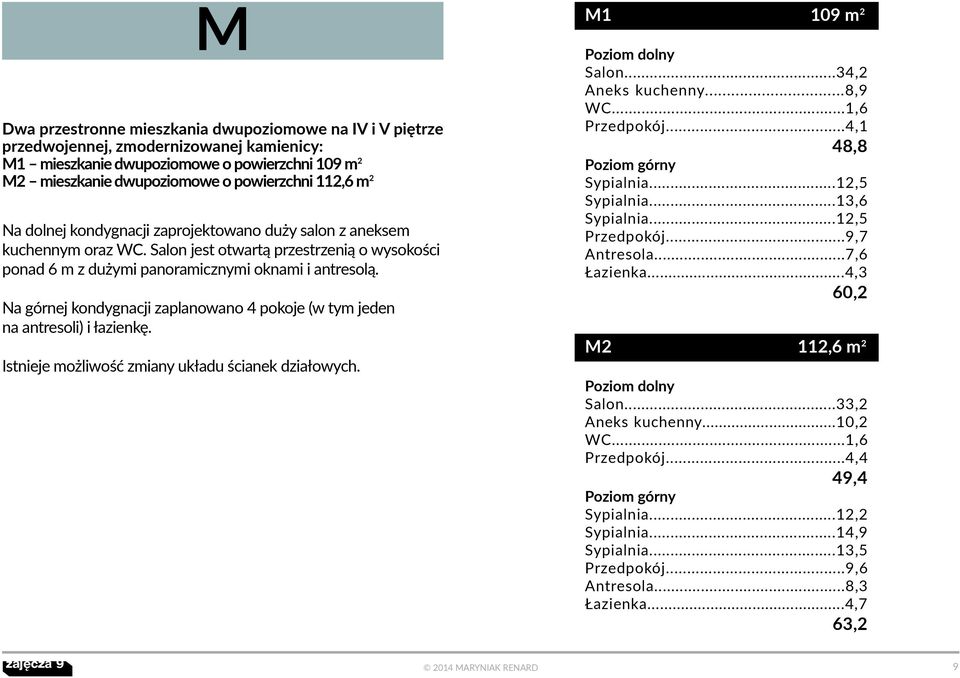 Na górnej kondygnacji zaplanowano 4 pokoje (w tym jeden na antresoli) i łazienkę. Istnieje możliwość zmiany układu ścianek działowych. M1 109 m2 Poziom dolny Salon...34,2 Aneks kuchenny...8,9 WC.