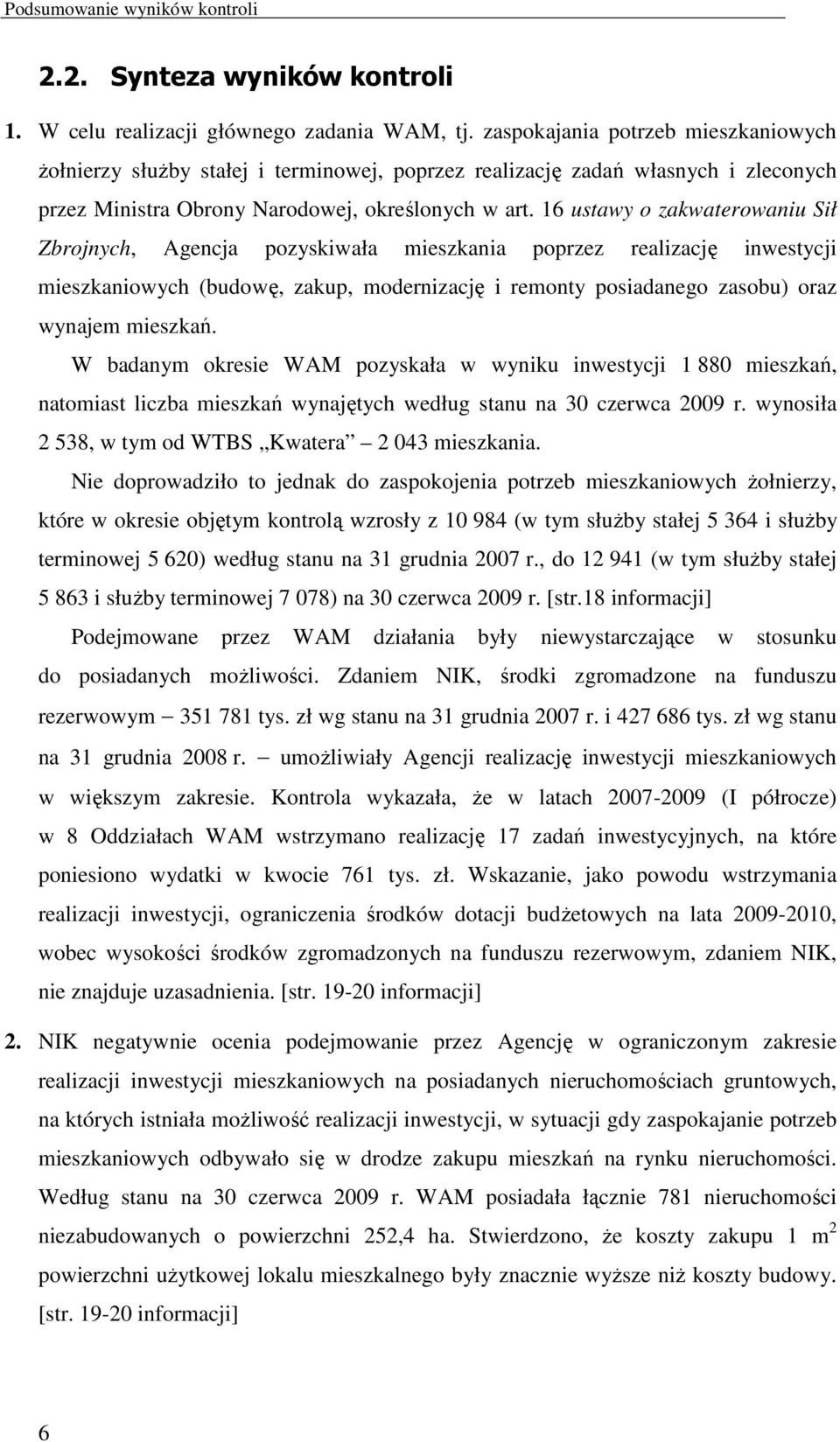 16 ustawy o zakwaterowaniu Sił Zbrojnych, Agencja pozyskiwała mieszkania poprzez realizację inwestycji mieszkaniowych (budowę, zakup, modernizację i remonty posiadanego zasobu) oraz wynajem mieszkań.