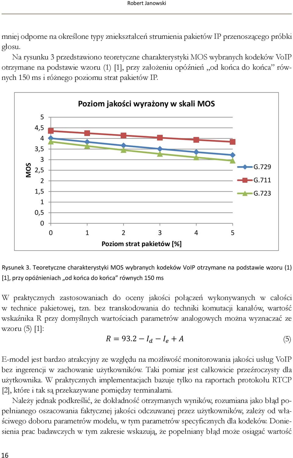 strat pakietów IP. Poziom jakości wyrażony w skali MOS MOS 5 4,5 4 3,5 3 2,5 2 1,5 1 0,5 0 0 1 2 3 4 5 Poziom strat pakietów [%] G.729 G.711 G.723 Rysunek 3.