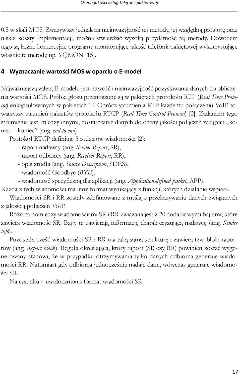 Dowodem tego są liczne komercyjne programy monitorujące jakość telefonii pakietowej wykorzystujące właśnie tę metodę np. VQMON [15].