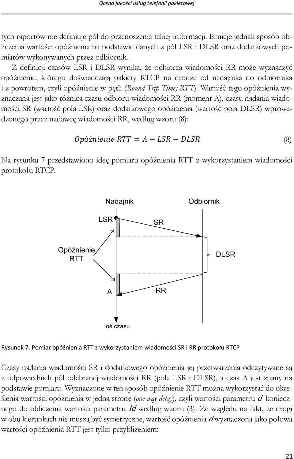 Z definicji czasów LSR i DLSR wynika, że odbiorca wiadomości RR może wyznaczyć opóźnienie, którego doświadczają pakiety RTCP na drodze od nadajnika do odbiornika i z powrotem, czyli opóźnienie w