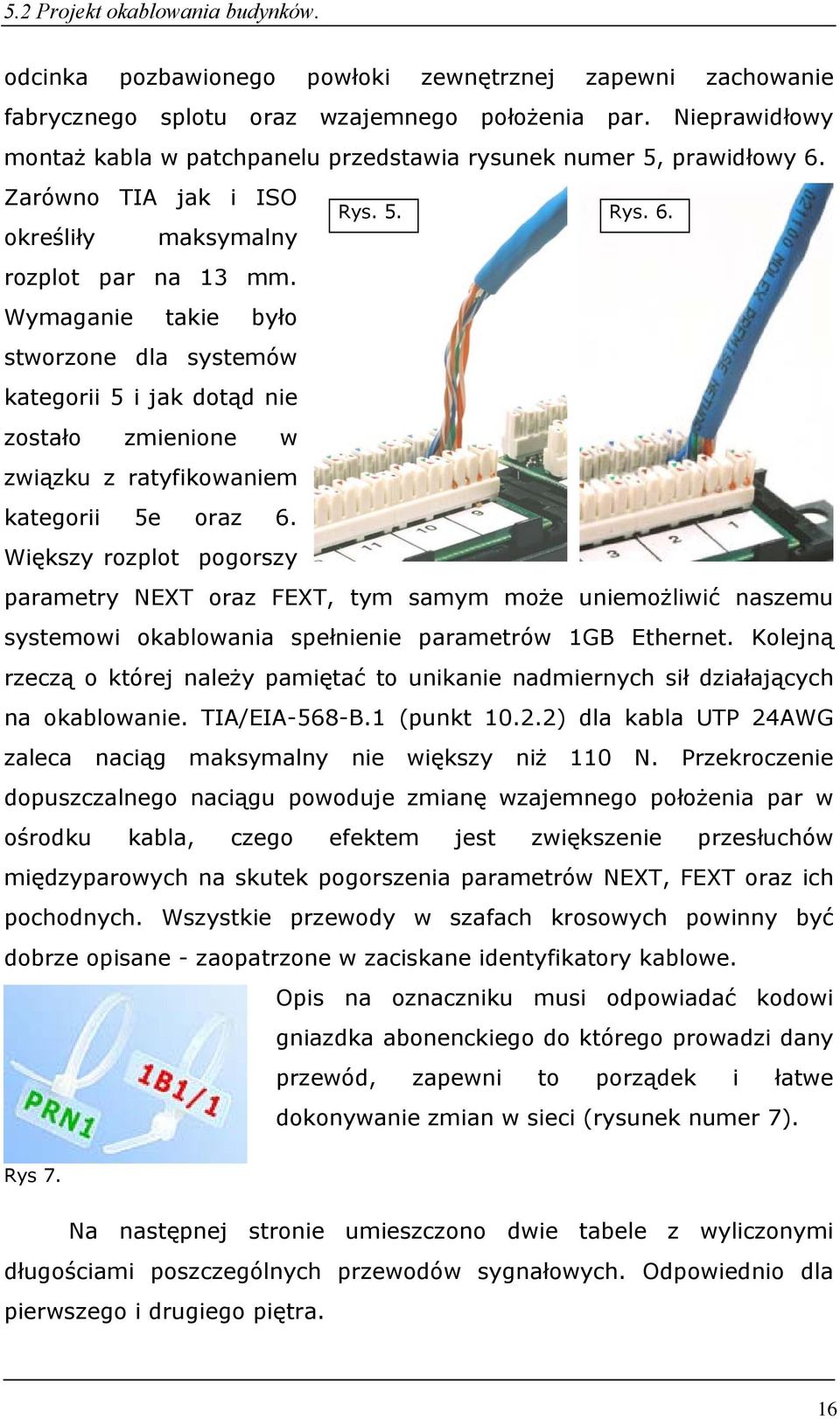 Wymaganie takie było stworzone dla systemów kategorii 5 i jak dotąd nie zostało zmienione w związku z ratyfikowaniem kategorii 5e oraz 6.