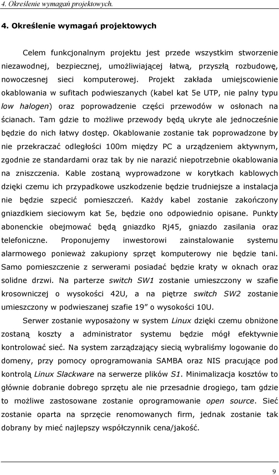 Projekt zakłada umiejscowienie okablowania w sufitach podwieszanych (kabel kat 5e UTP, nie palny typu low halogen) oraz poprowadzenie części przewodów w osłonach na ścianach.